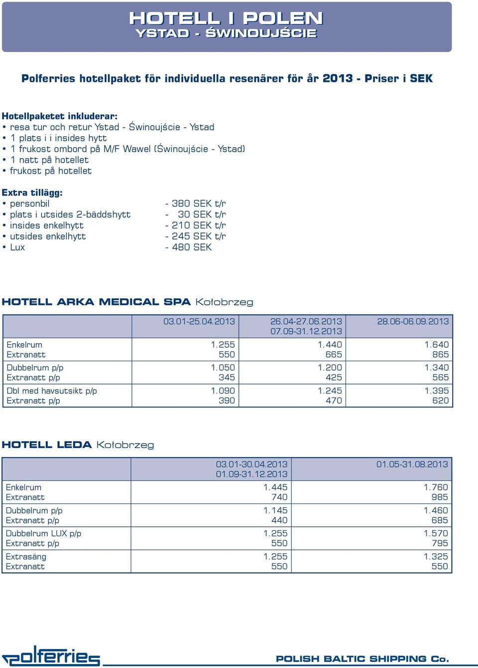 - SEK t/r - 30 SEK t/r - 210 SEK t/r - 245 SEK t/r - SEK HOTELL ARKA MEDICAL SPA Kołobrzeg Dbl med havsutsikt p/p 03.01-25.04.2013 26.04-27.06.2013 07.09-31.12.2013 1.090 390 1.440 665 1.200 425 1.