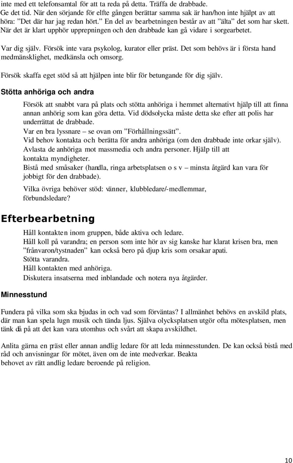 När det är klart upphör upprepningen och den drabbade kan gå vidare i sorgearbetet. Var dig själv. Försök inte vara psykolog, kurator eller präst.