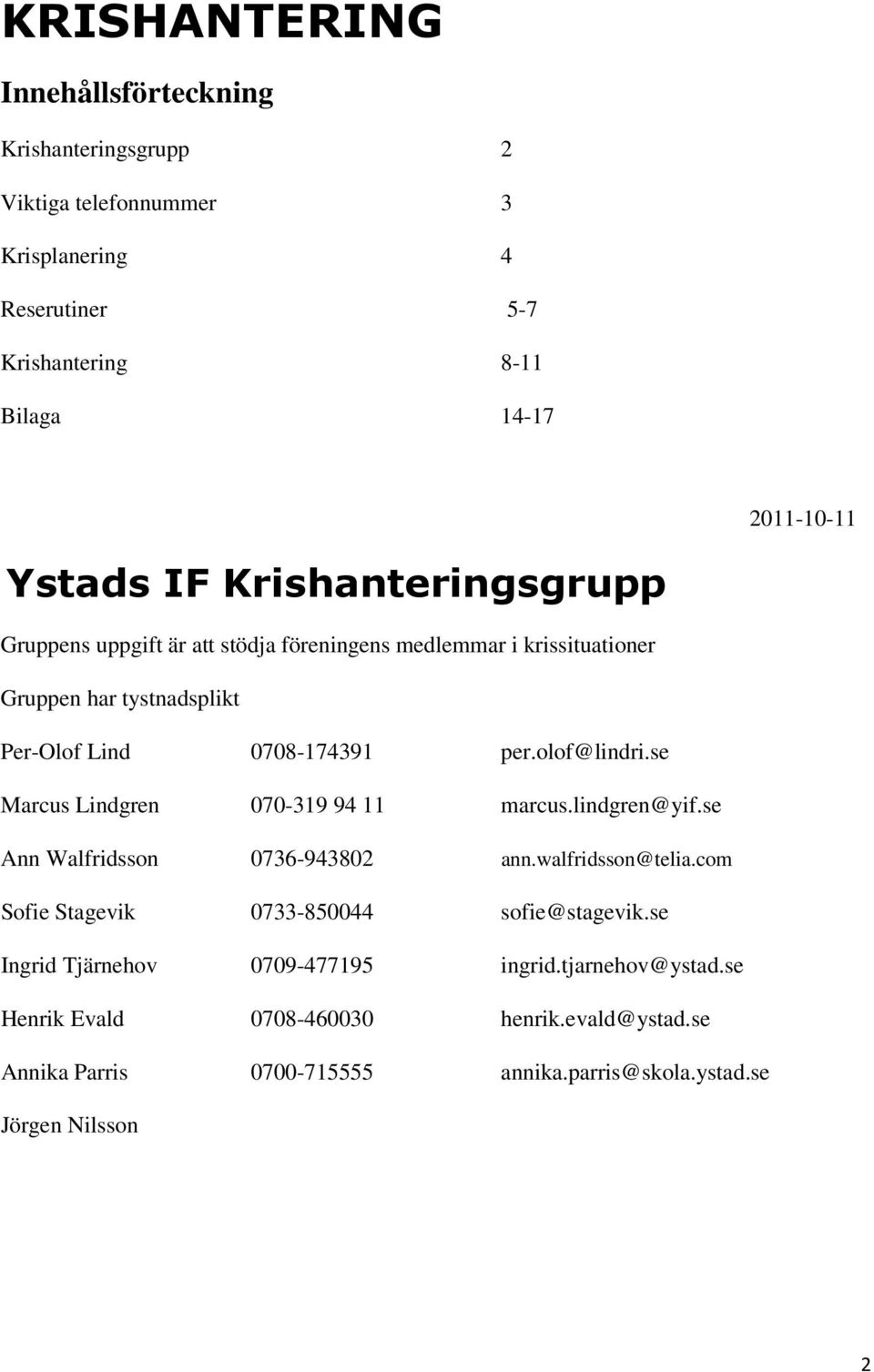 se Marcus Lindgren 070-319 94 11 marcus.lindgren@yif.se Ann Walfridsson 0736-943802 ann.walfridsson@telia.com Sofie Stagevik 0733-850044 sofie@stagevik.