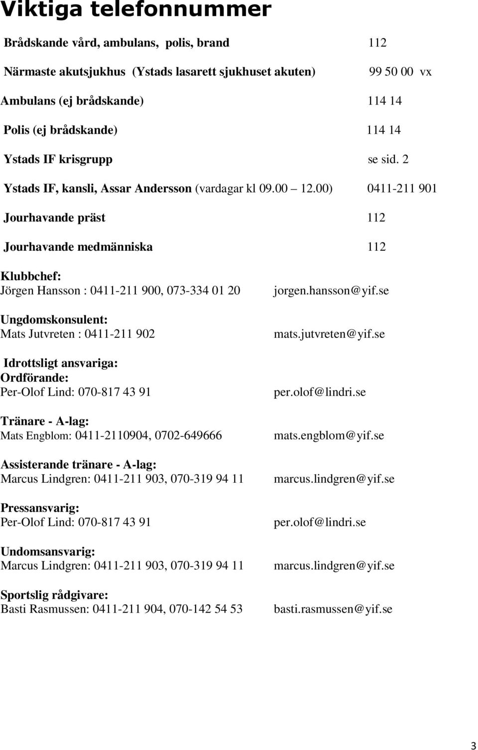 00) 0411-211 901 Jourhavande präst 112 Jourhavande medmänniska 112 Klubbchef: Jörgen Hansson : 0411-211 900, 073-334 01 20 Ungdomskonsulent: Mats Jutvreten : 0411-211 902 Idrottsligt ansvariga: