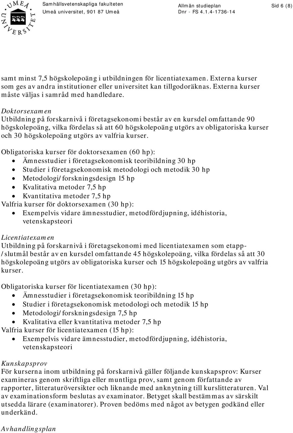 Doktorsexamen Utbildning på forskarnivå i företagsekonomi består av en kursdel omfattande 90 högskolepoäng, vilka fördelas så att 60 högskolepoäng utgörs av obligatoriska kurser och 30 högskolepoäng