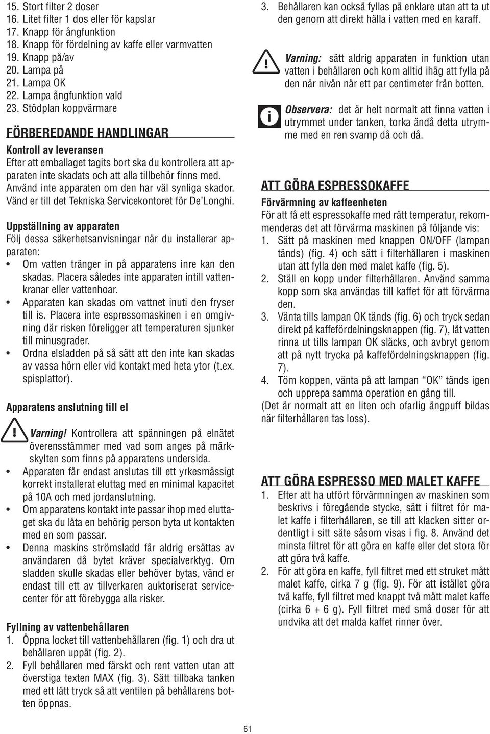 Stödplan koppvärmare Förberedande handlingar Kontroll av leveransen Efter att emballaget tagits bort ska du kontrollera att apparaten inte skadats och att alla tillbehör finns med.