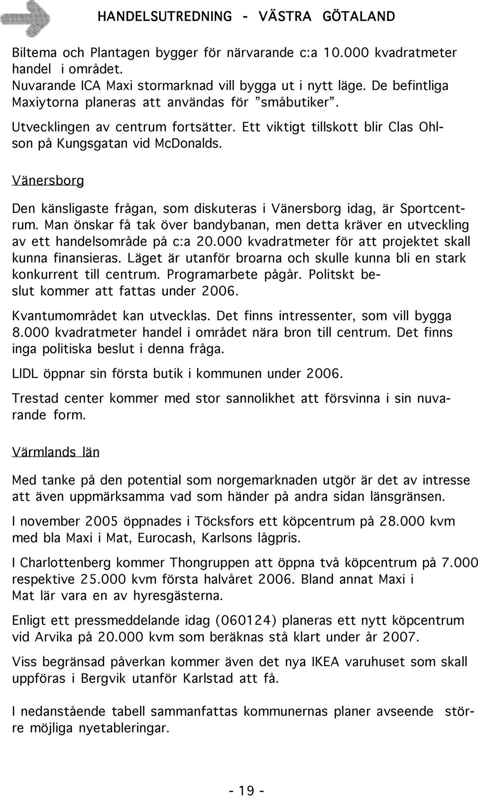 Vänersborg Den känsligaste frågan, som diskuteras i Vänersborg idag, är Sportcentrum. Man önskar få tak över bandybanan, men detta kräver en utveckling av ett handelsområde på c:a 20.