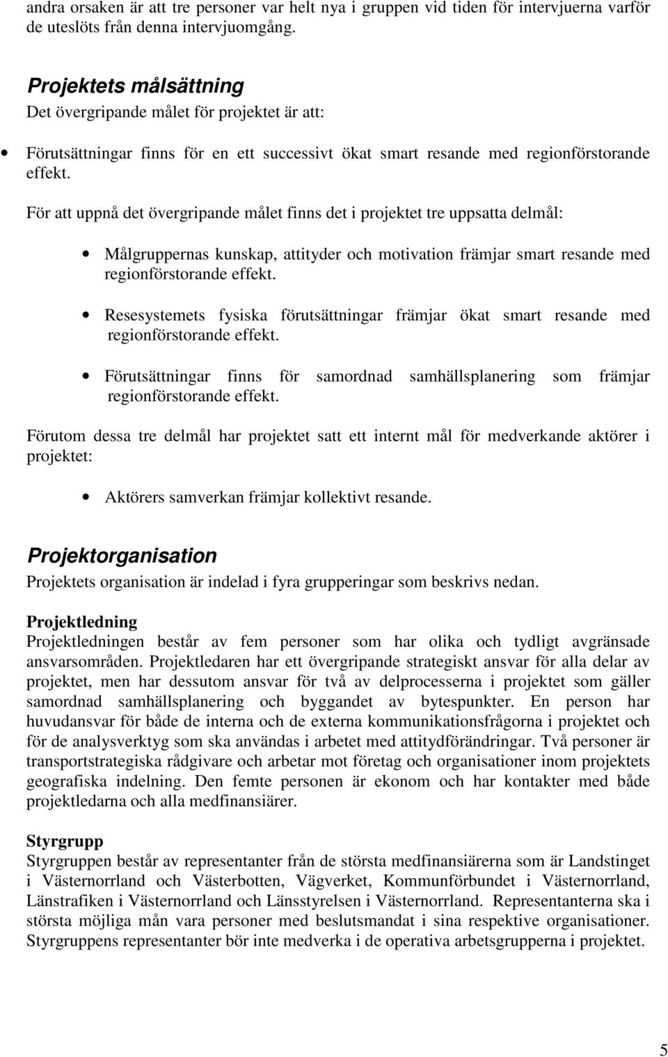 För att uppnå det övergripande målet finns det i projektet tre uppsatta delmål: Målgruppernas kunskap, attityder och motivation främjar smart resande med regionförstorande effekt.