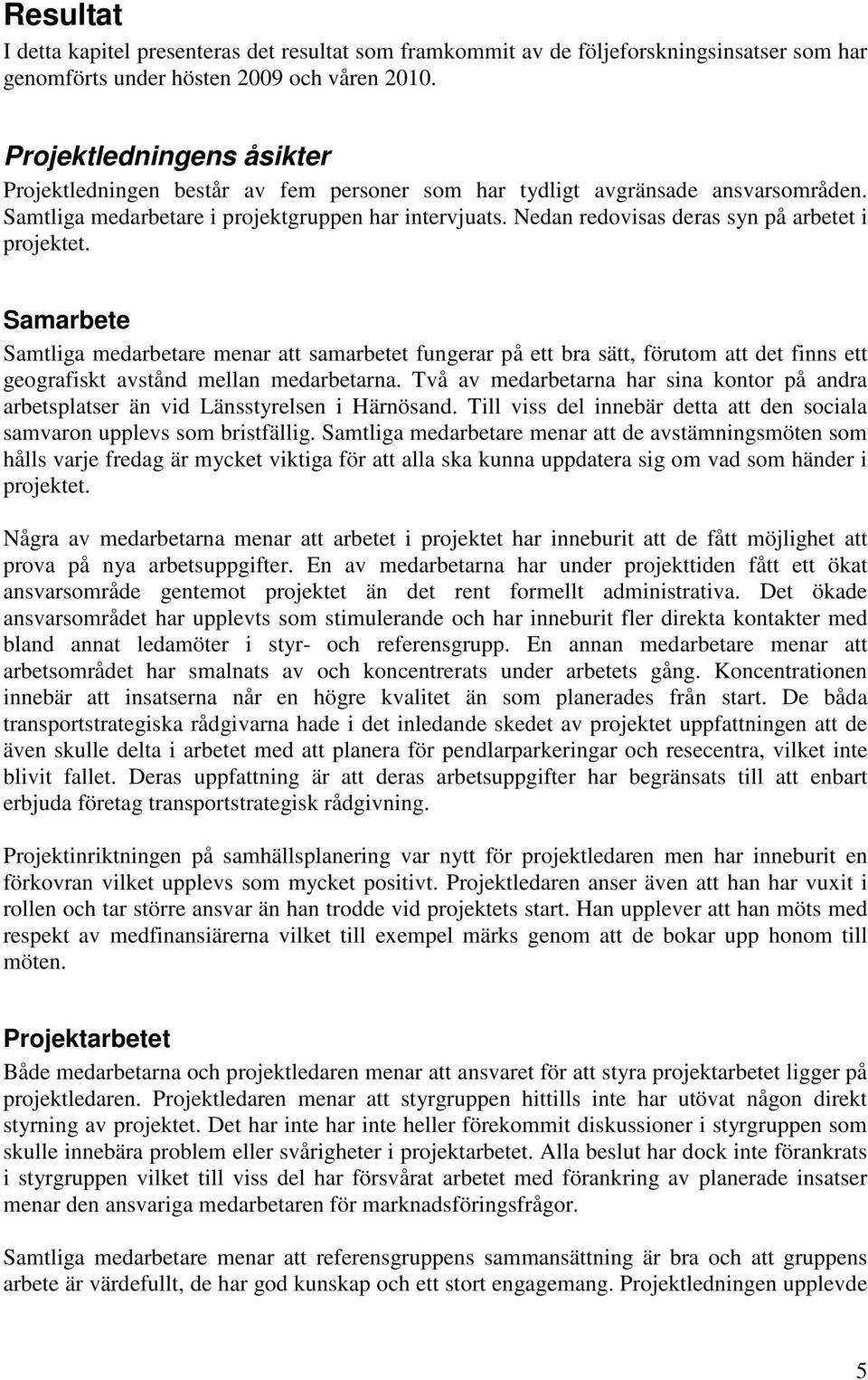 Nedan redovisas deras syn på arbetet i projektet. Samarbete Samtliga medarbetare menar att samarbetet fungerar på ett bra sätt, förutom att det finns ett geografiskt avstånd mellan medarbetarna.