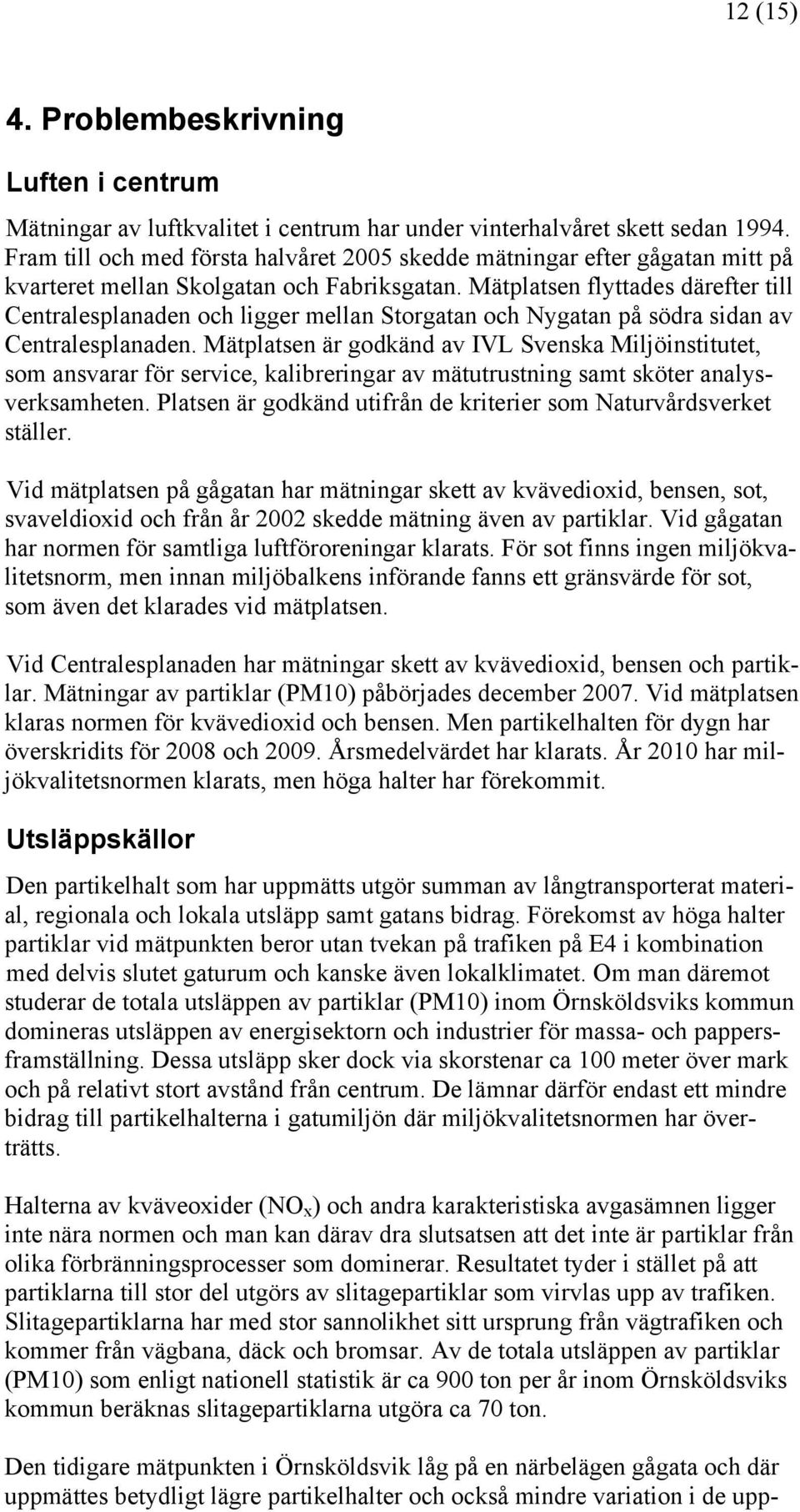 Mätplatsen flyttades därefter till Centralesplanaden och ligger mellan Storgatan och Nygatan på södra sidan av Centralesplanaden.