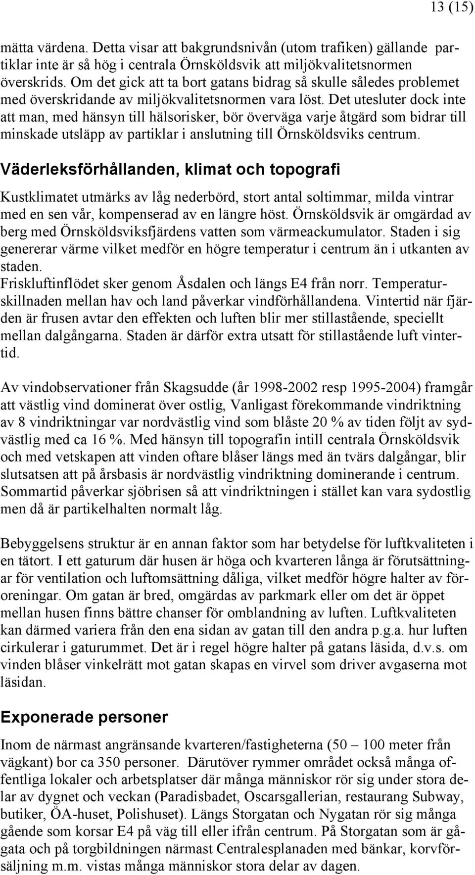 Det utesluter dock inte att man, med hänsyn till hälsorisker, bör överväga varje åtgärd som bidrar till minskade utsläpp av partiklar i anslutning till Örnsköldsviks centrum.