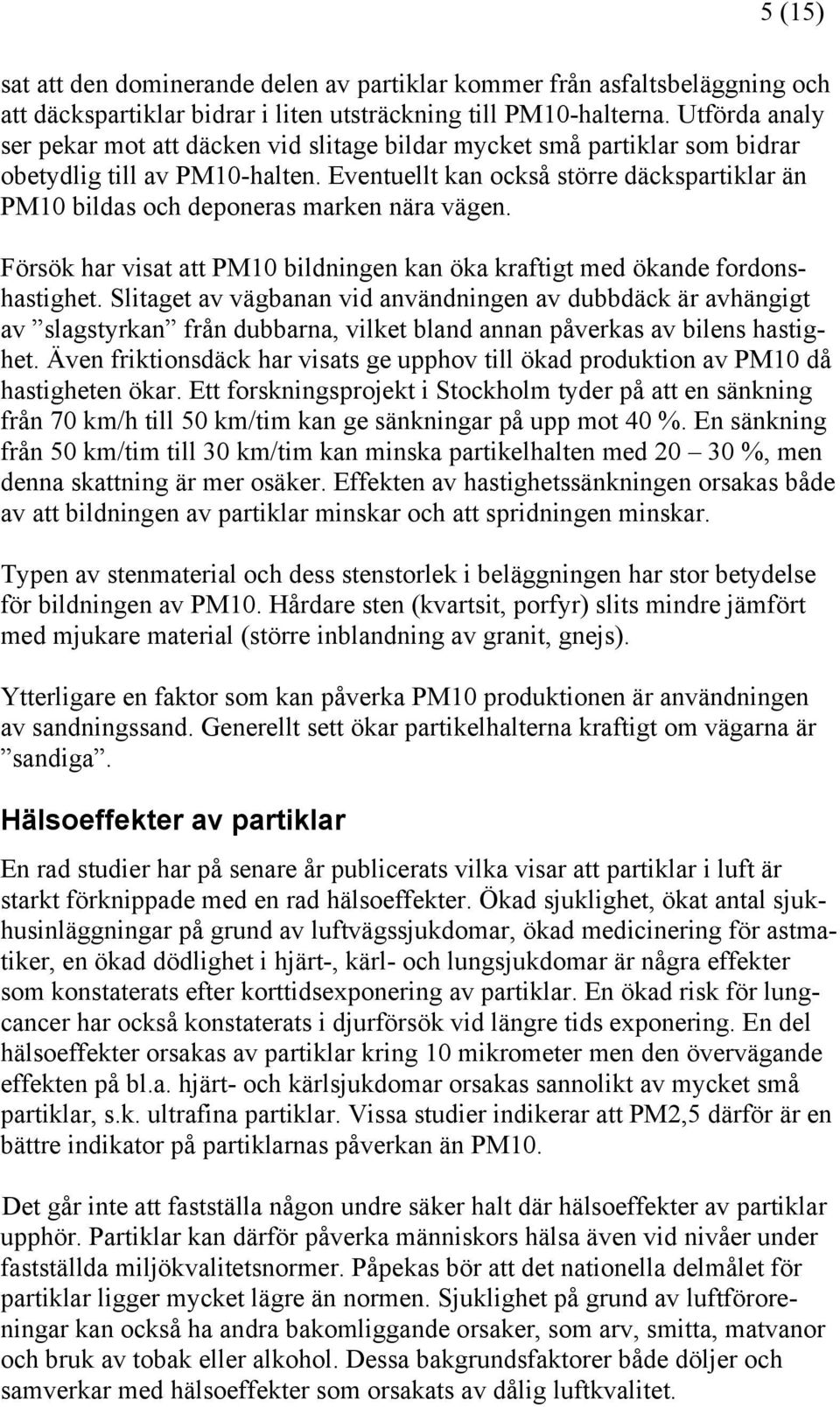 Eventuellt kan också större däckspartiklar än PM10 bildas och deponeras marken nära vägen. Försök har visat att PM10 bildningen kan öka kraftigt med ökande fordonshastighet.