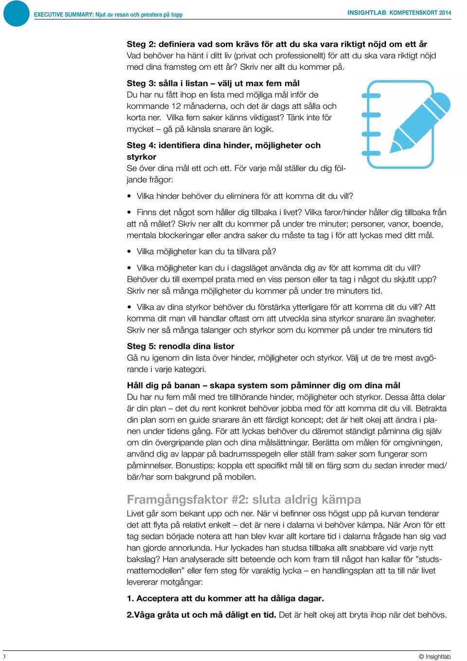 Steg 3: sålla i listan välj ut max fem mål Du har nu fått ihop en lista med möjliga mål inför de kommande 12 månaderna, och det är dags att sålla och korta ner. Vilka fem saker känns viktigast?