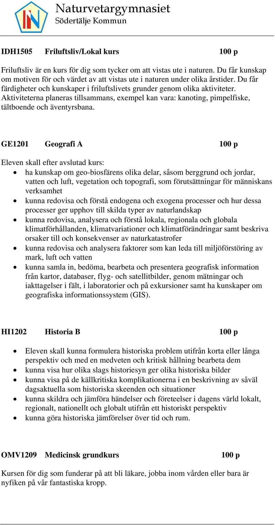 GE1201 Geografi A 100 p Eleven skall efter avslutad kurs: ha kunskap om geo-biosfärens olika delar, såsom berggrund och jordar, vatten och luft, vegetation och topografi, som förutsättningar för