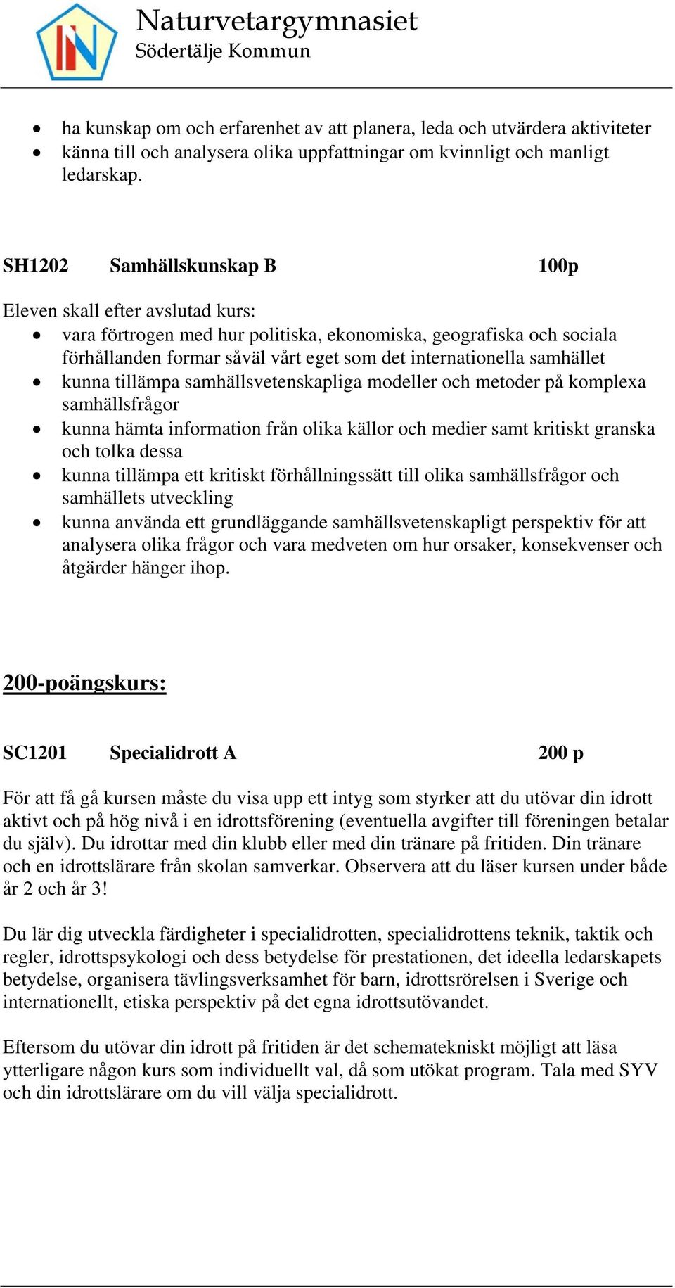 samhället kunna tillämpa samhällsvetenskapliga modeller och metoder på komplexa samhällsfrågor kunna hämta information från olika källor och medier samt kritiskt granska och tolka dessa kunna
