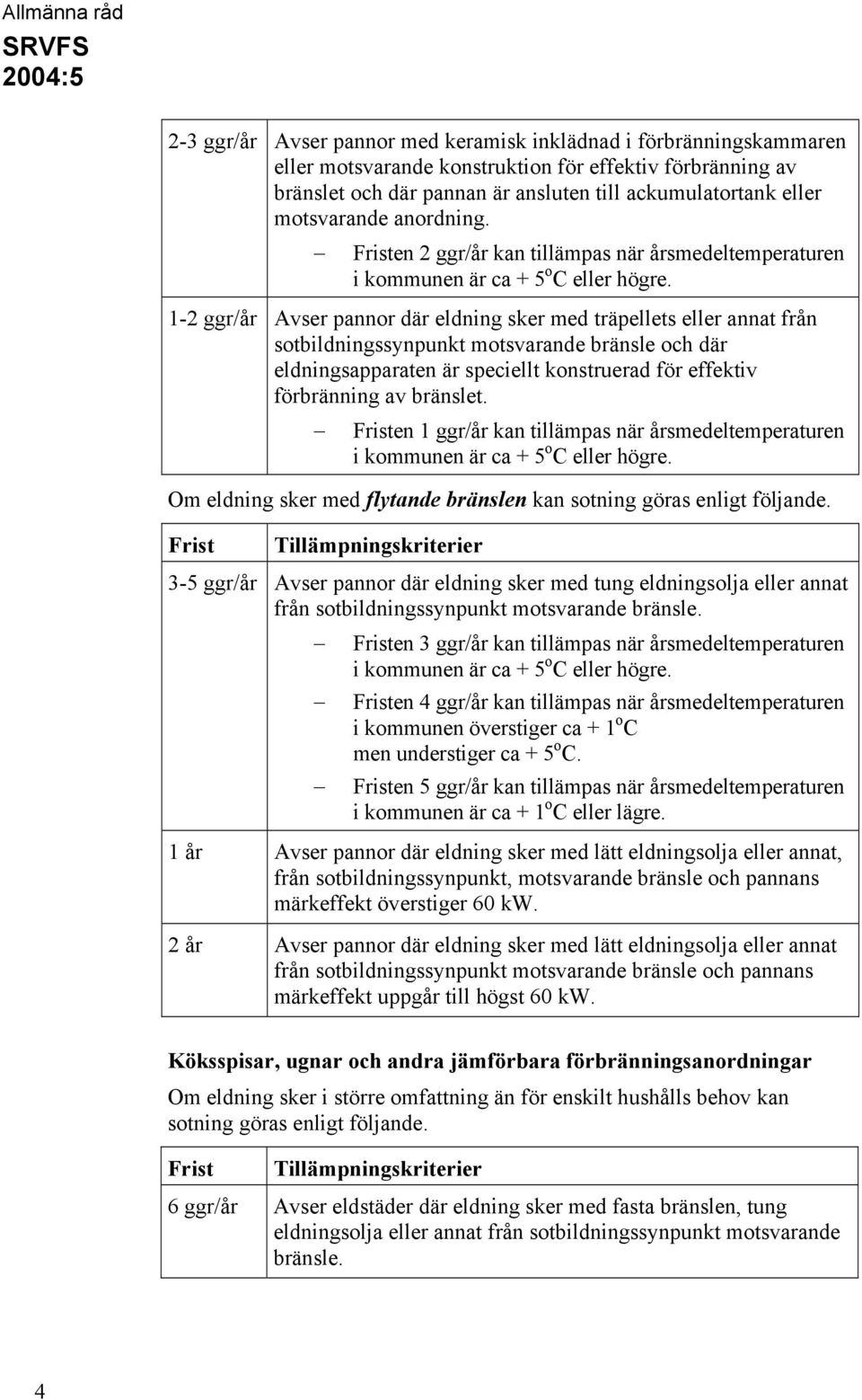 1-2 ggr/år Avser pannor där eldning sker med träpellets eller annat från sotbildningssynpunkt motsvarande bränsle och där eldningsapparaten är speciellt konstruerad för effektiv förbränning av