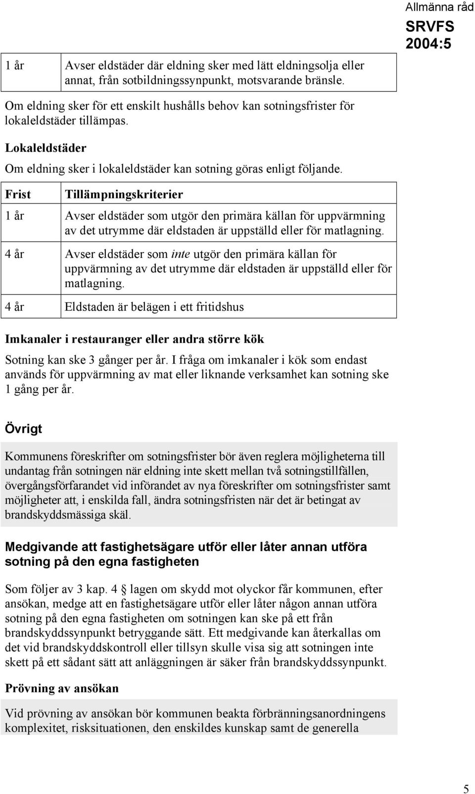 Frist Tillämpningskriterier 1 år Avser eldstäder som utgör den primära källan för uppvärmning av det utrymme där eldstaden är uppställd eller för matlagning.