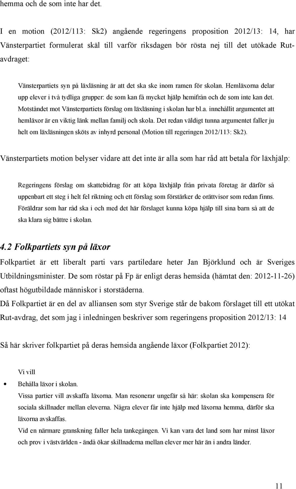 läxläsning är att det ska ske inom ramen för skolan. Hemläxorna delar upp elever i två tydliga grupper: de som kan få mycket hjälp hemifrån och de som inte kan det.