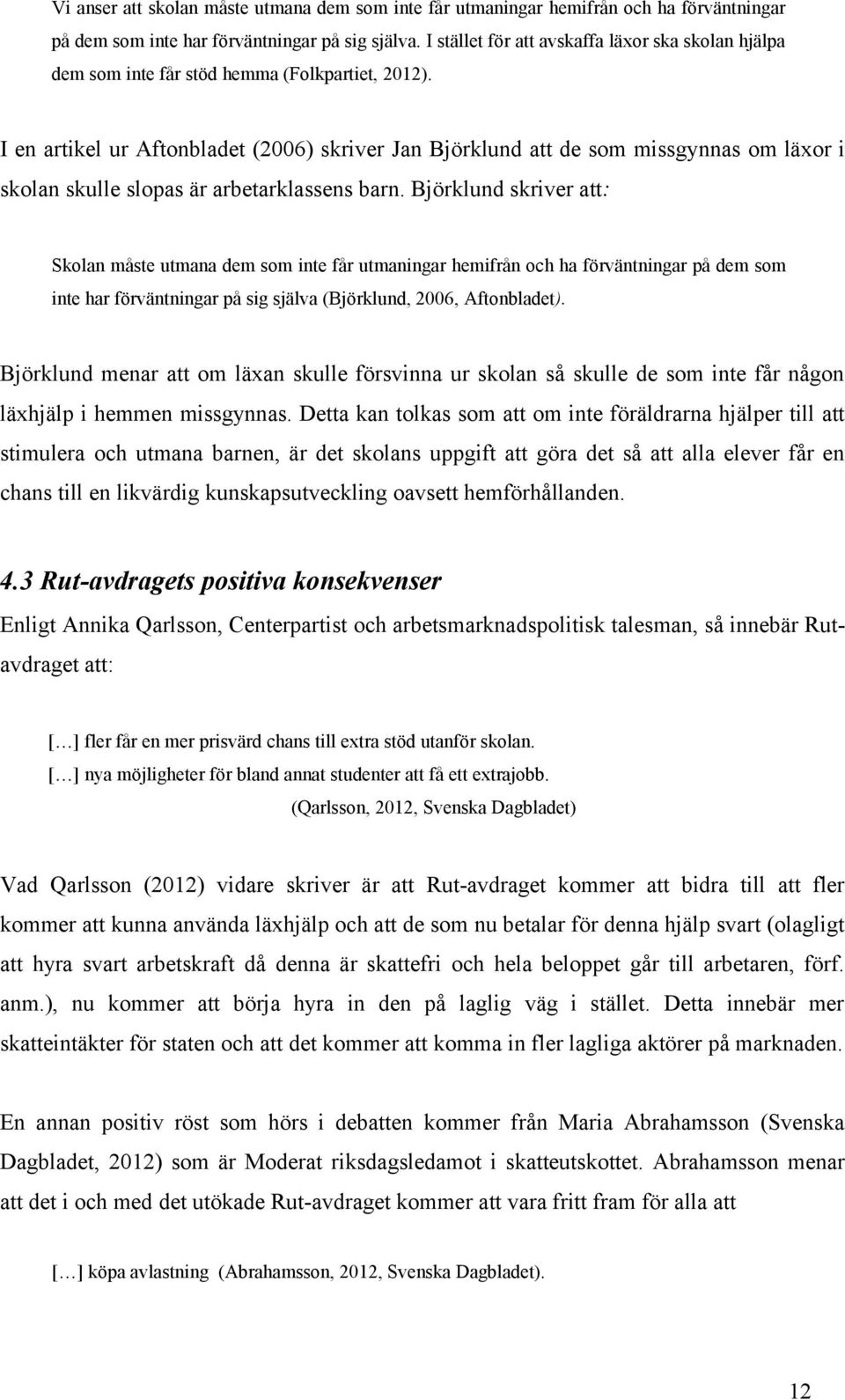 I en artikel ur Aftonbladet (2006) skriver Jan Björklund att de som missgynnas om läxor i skolan skulle slopas är arbetarklassens barn.