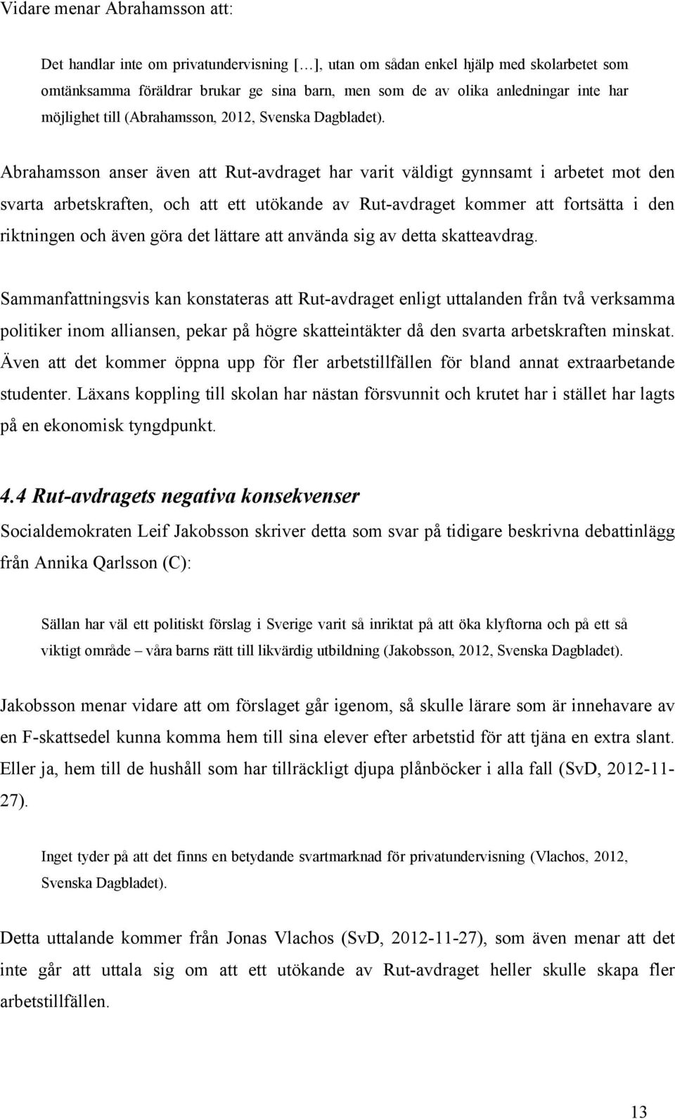 Abrahamsson anser även att Rut-avdraget har varit väldigt gynnsamt i arbetet mot den svarta arbetskraften, och att ett utökande av Rut-avdraget kommer att fortsätta i den riktningen och även göra det