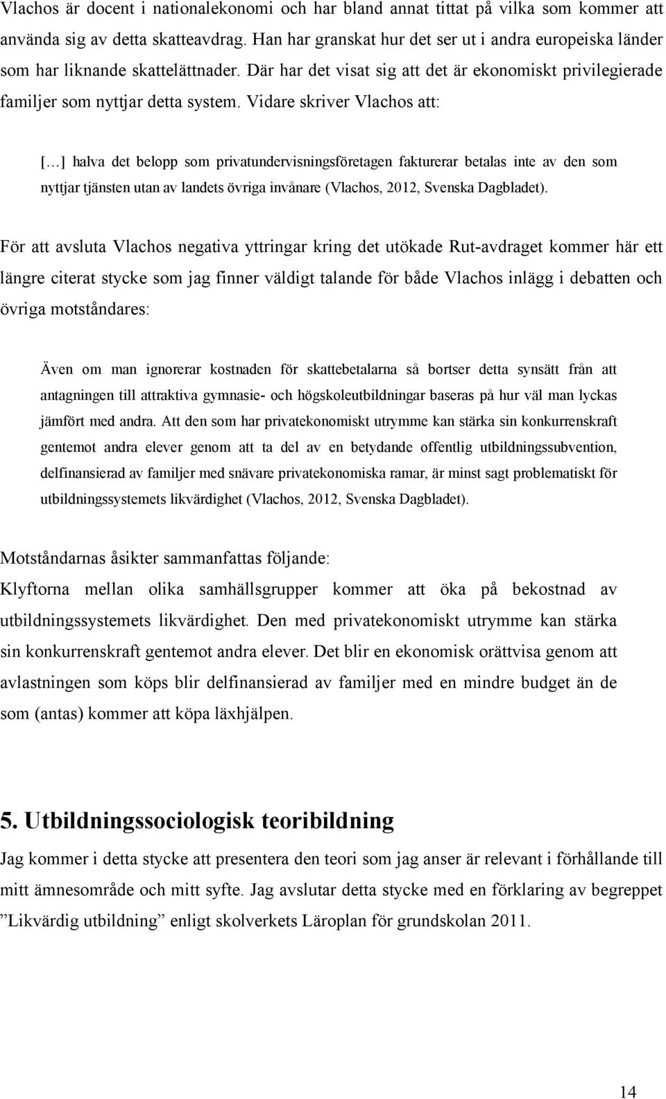 Vidare skriver Vlachos att: [ ] halva det belopp som privatundervisningsföretagen fakturerar betalas inte av den som nyttjar tjänsten utan av landets övriga invånare (Vlachos, 2012, Svenska