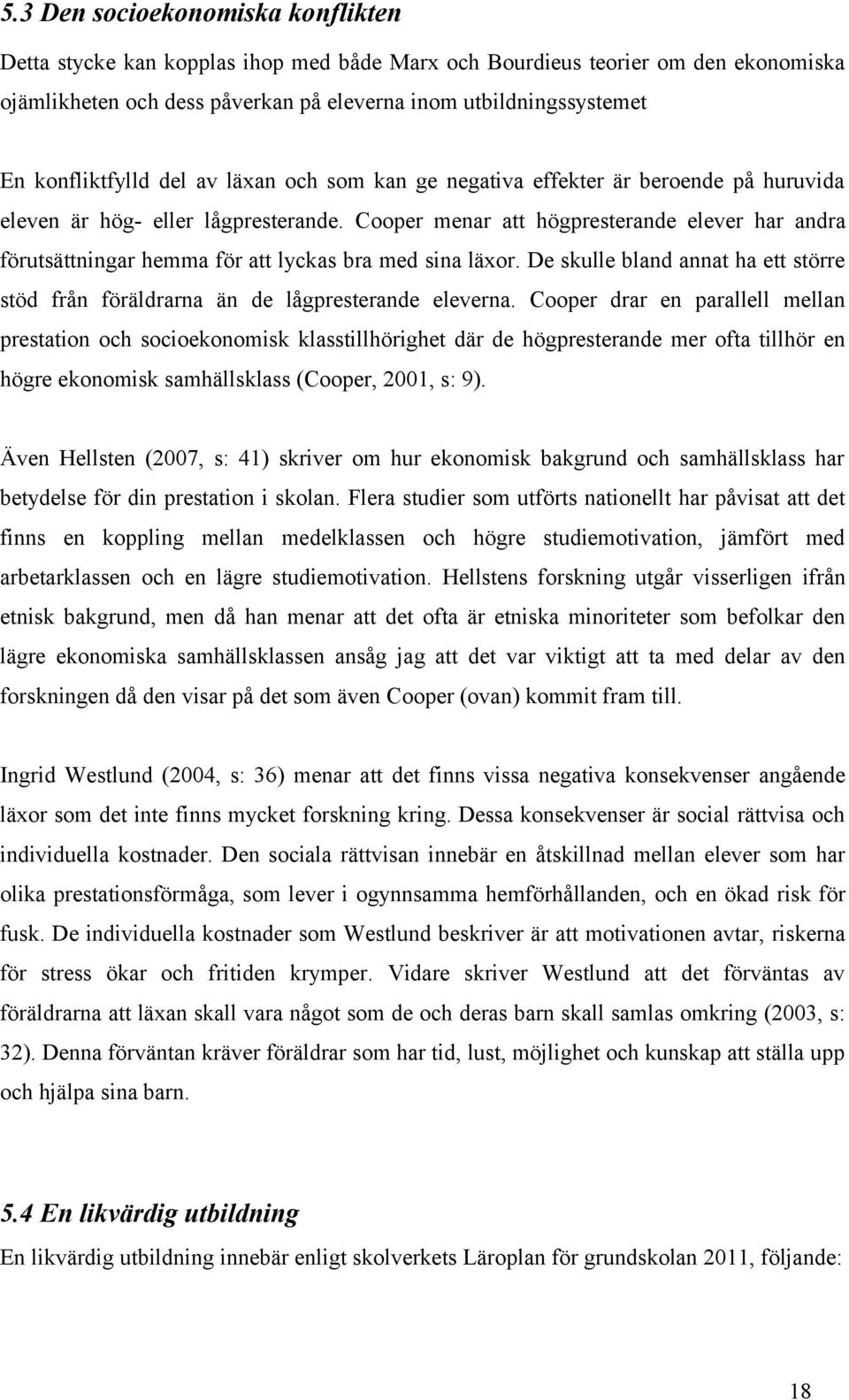 Cooper menar att högpresterande elever har andra förutsättningar hemma för att lyckas bra med sina läxor. De skulle bland annat ha ett större stöd från föräldrarna än de lågpresterande eleverna.