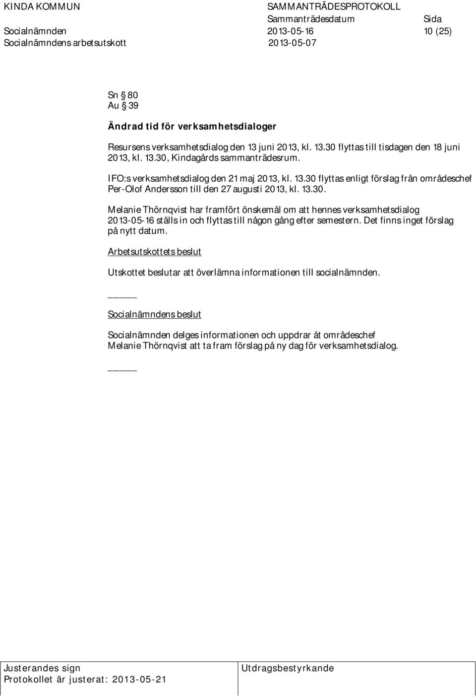 13.30. Melanie Thörnqvist har framfört önskemål om att hennes verksamhetsdialog 2013-05-16 ställs in och flyttas till någon gång efter semestern. Det finns inget förslag på nytt datum.