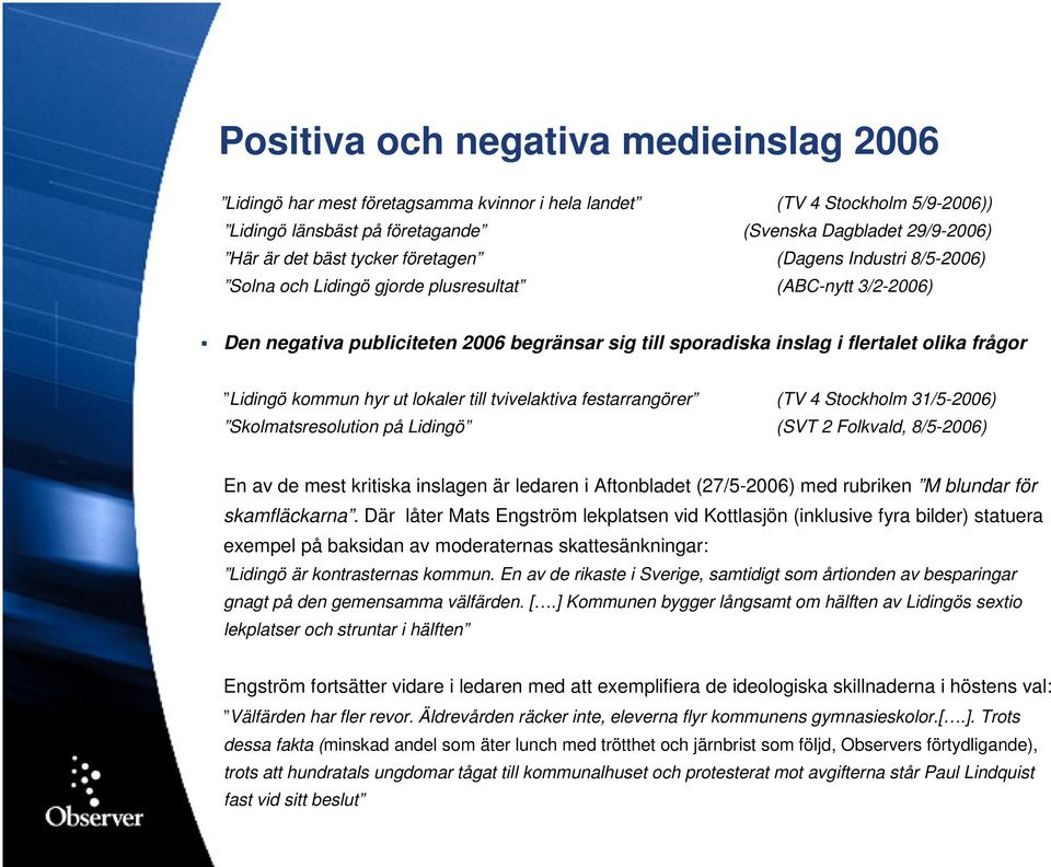 Lidingö kommun hyr ut lokaler till tvivelaktiva festarrangörer (TV 4 Stockholm 31/5-2006) Skolmatsresolution på Lidingö (SVT 2 Folkvald, 8/5-2006) En av de mest kritiska inslagen är ledaren i