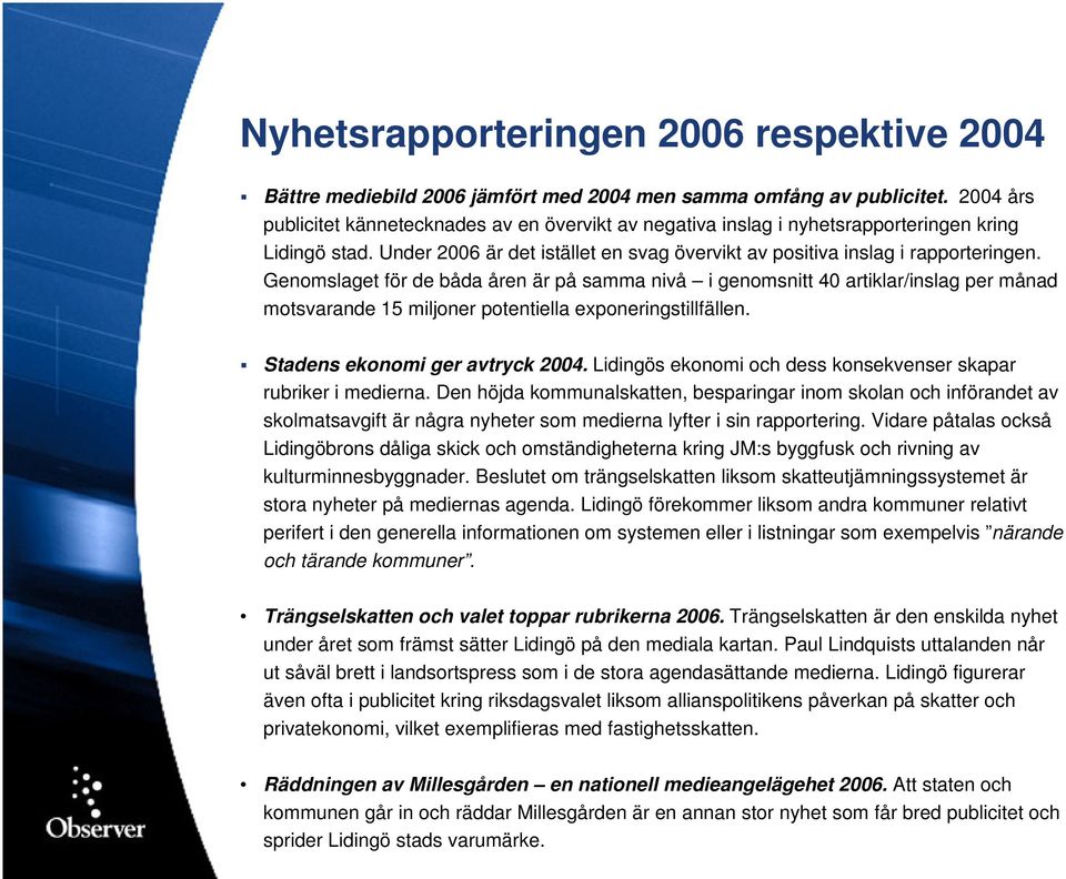 Genomslaget för de båda åren är på samma nivå i genomsnitt 40 artiklar/inslag per månad motsvarande 15 miljoner potentiella exponeringstillfällen. Stadens ekonomi ger avtryck 2004.