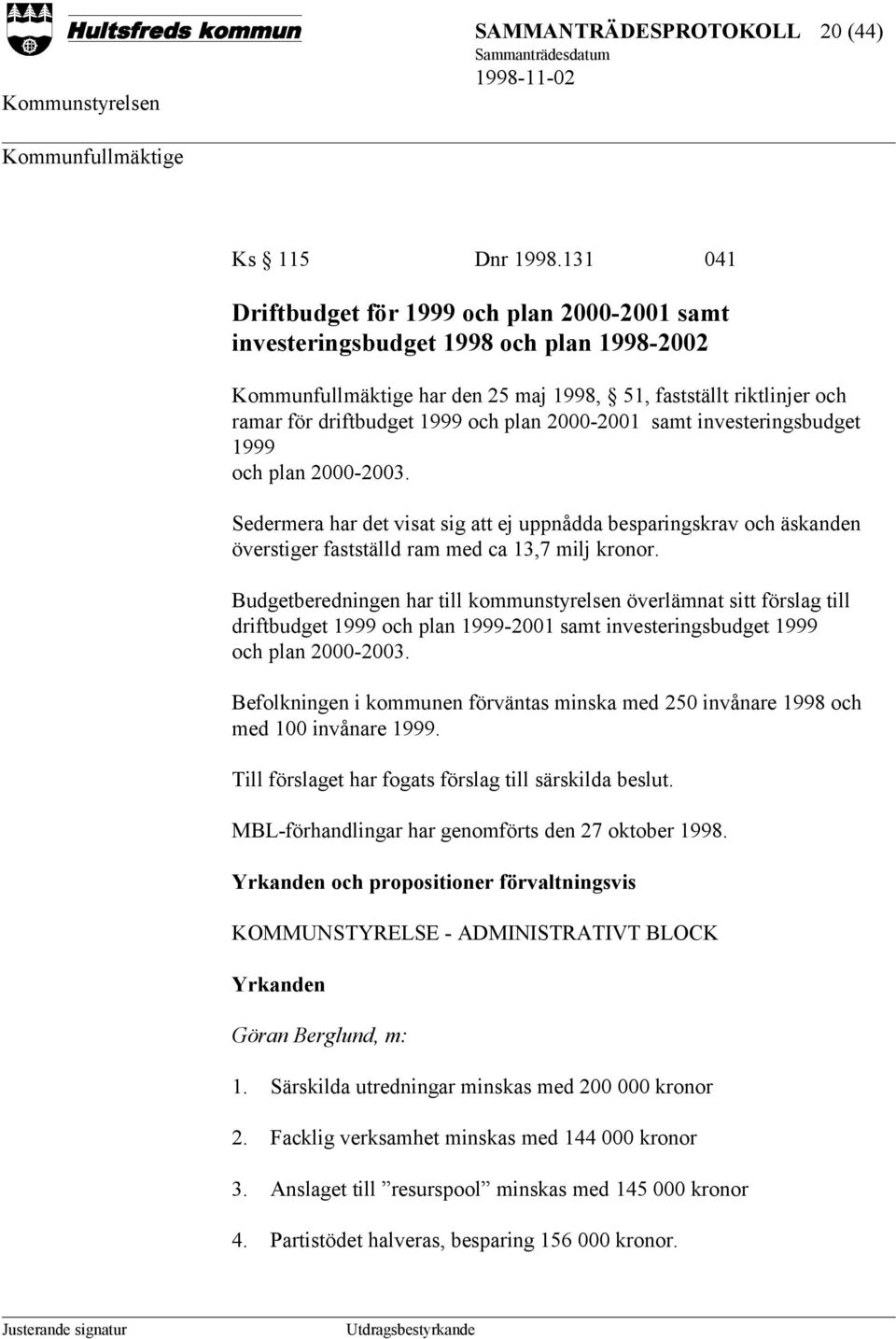 plan 2000-2001 samt investeringsbudget 1999 och plan 2000-2003. Sedermera har det visat sig att ej uppnådda besparingskrav och äskanden överstiger fastställd ram med ca 13,7 milj kronor.