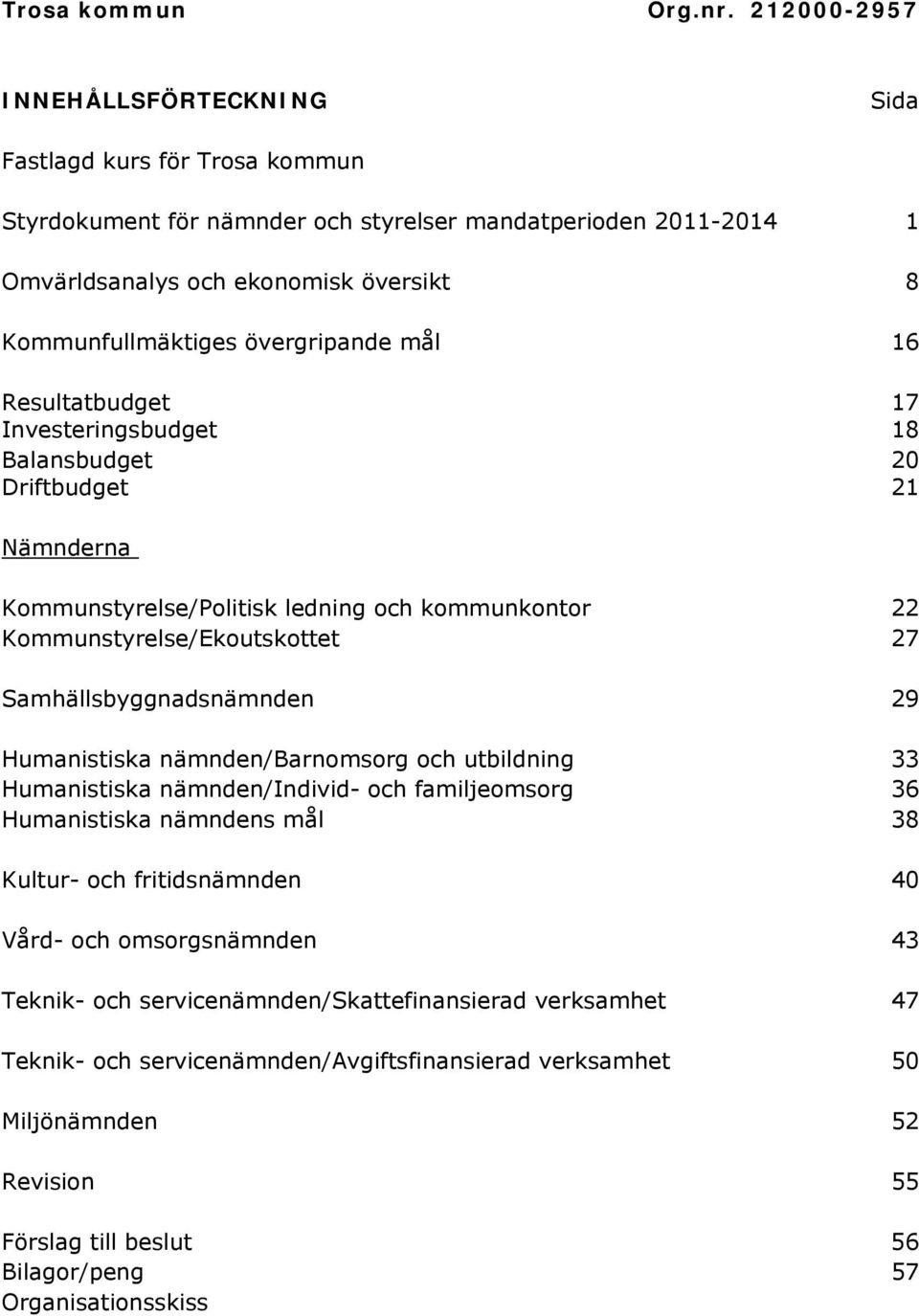 övergripande mål 16 Resultatbudget 17 Investeringsbudget 18 Balansbudget 20 Driftbudget 21 Nämnderna Kommunstyrelse/Politisk ledning och kommunkontor 22 Kommunstyrelse/Ekoutskottet 27