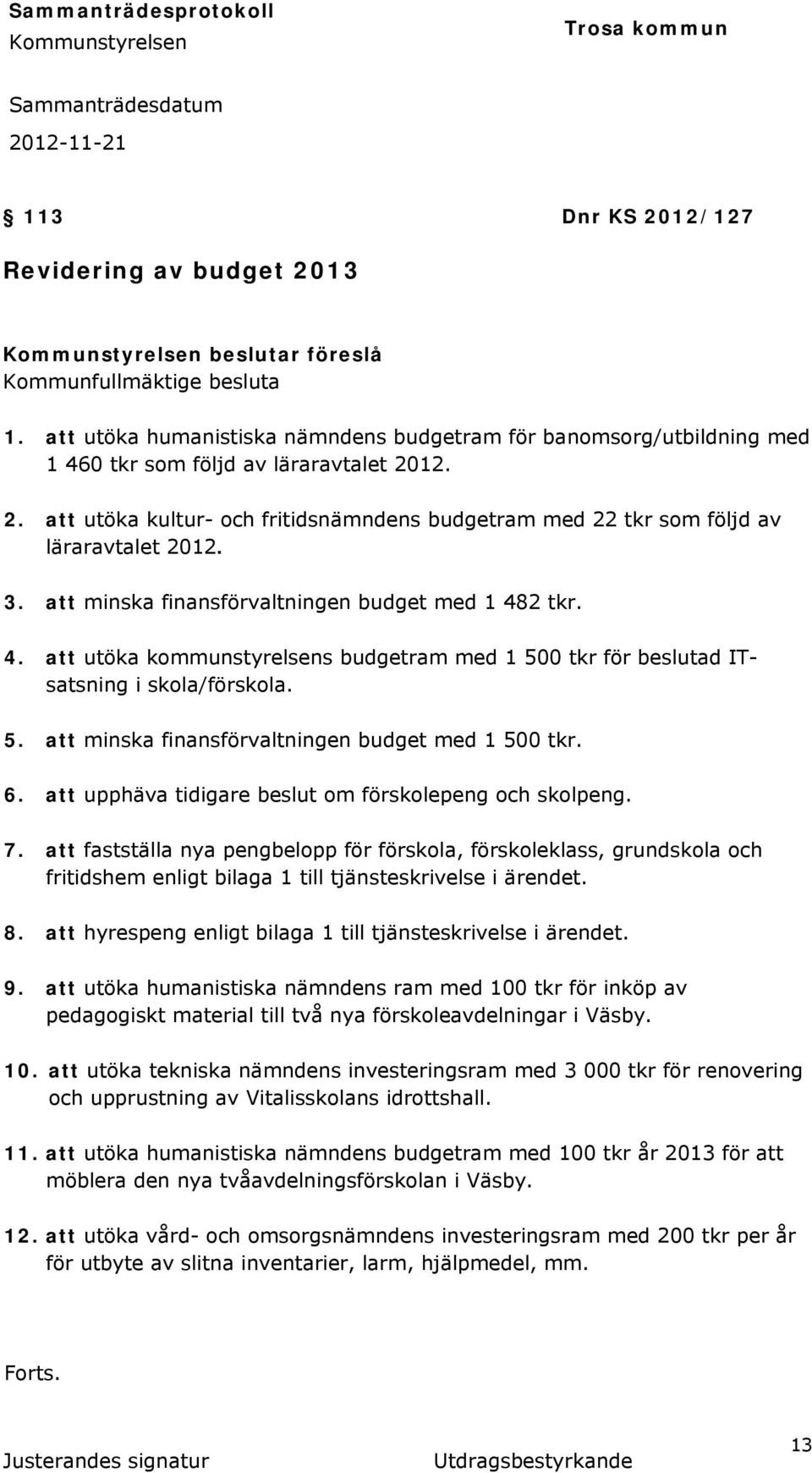 3. att minska finansförvaltningen budget med 1 482 tkr. 4. att utöka kommunstyrelsens budgetram med 1 500 tkr för beslutad ITsatsning i skola/förskola. 5. att minska finansförvaltningen budget med 1 500 tkr.