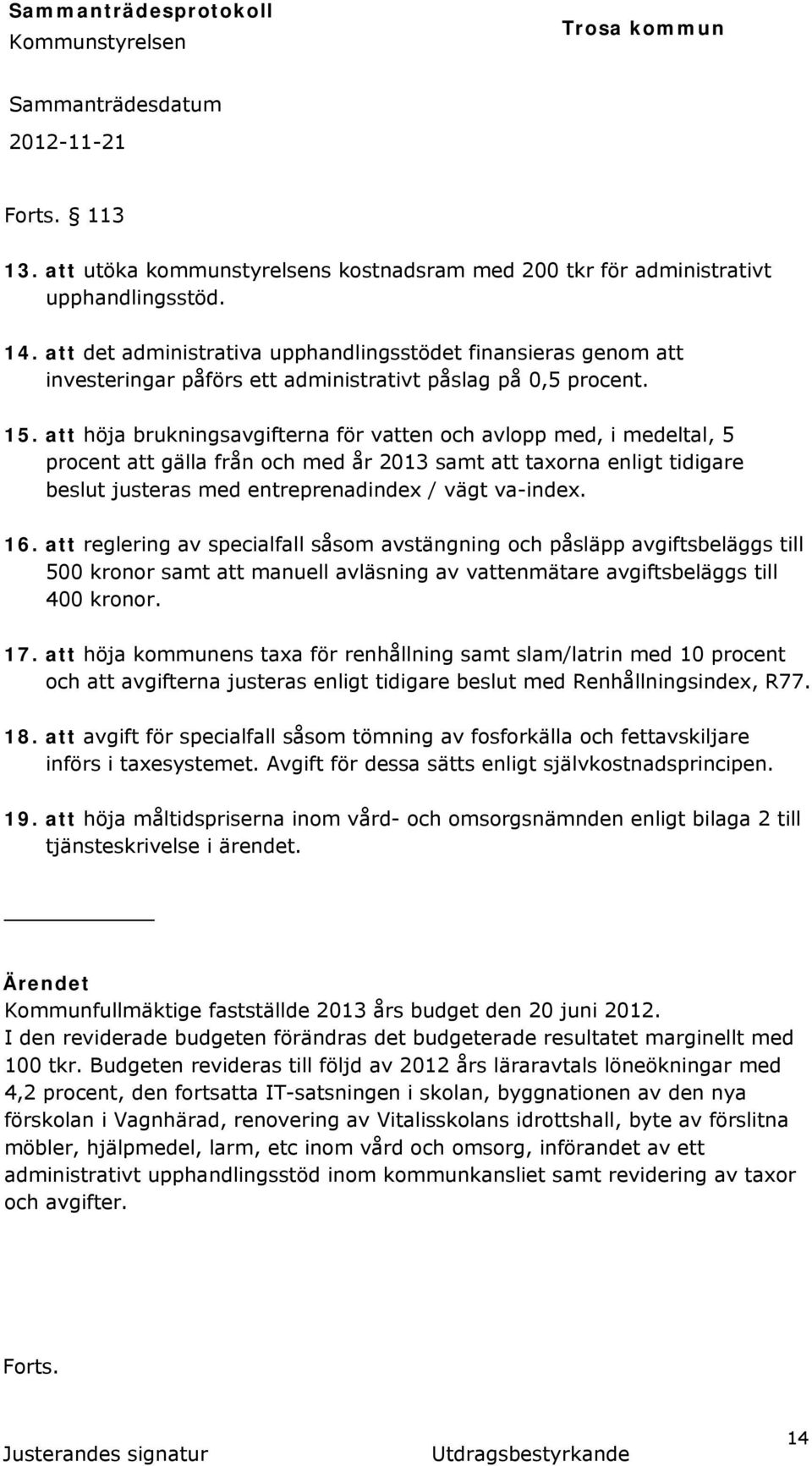 att höja brukningsavgifterna för vatten och avlopp med, i medeltal, 5 procent att gälla från och med år 2013 samt att taxorna enligt tidigare beslut justeras med entreprenadindex / vägt va-index. 16.