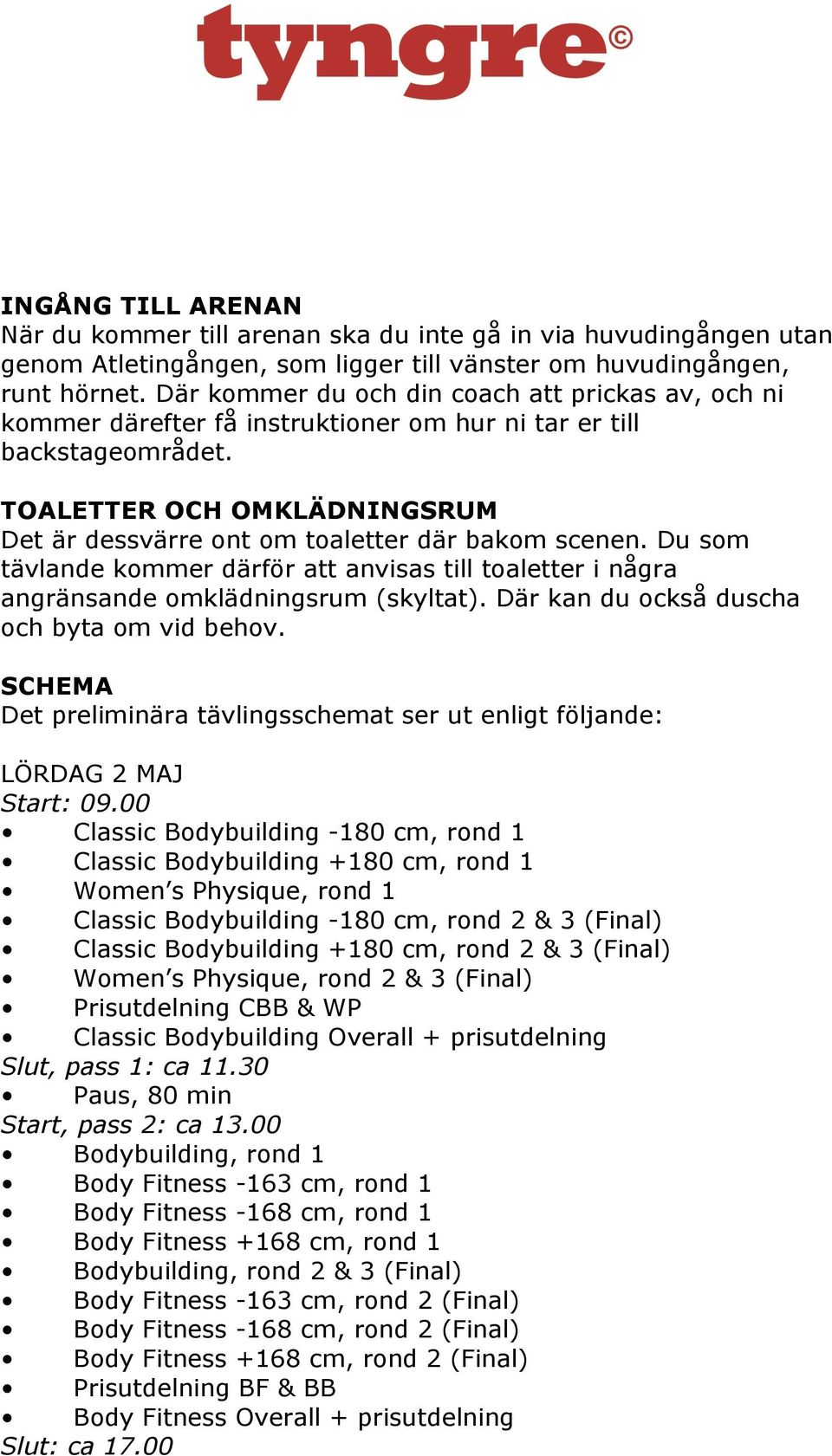 TOALETTER OCH OMKLÄDNINGSRUM Det är dessvärre ont om toaletter där bakom scenen. Du som tävlande kommer därför att anvisas till toaletter i några angränsande omklädningsrum (skyltat).