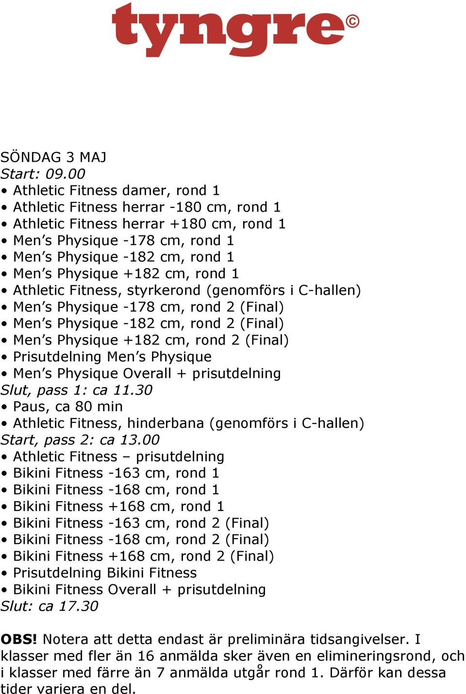 rond 1 Athletic Fitness, styrkerond (genomförs i C-hallen) Men s Physique -178 cm, rond 2 (Final) Men s Physique -182 cm, rond 2 (Final) Men s Physique +182 cm, rond 2 (Final) Prisutdelning Men s