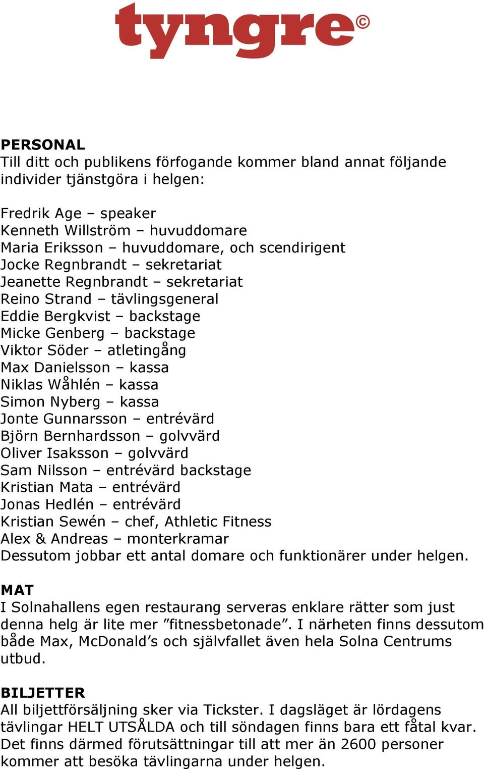 kassa Simon Nyberg kassa Jonte Gunnarsson entrévärd Björn Bernhardsson golvvärd Oliver Isaksson golvvärd Sam Nilsson entrévärd backstage Kristian Mata entrévärd Jonas Hedlén entrévärd Kristian Sewén