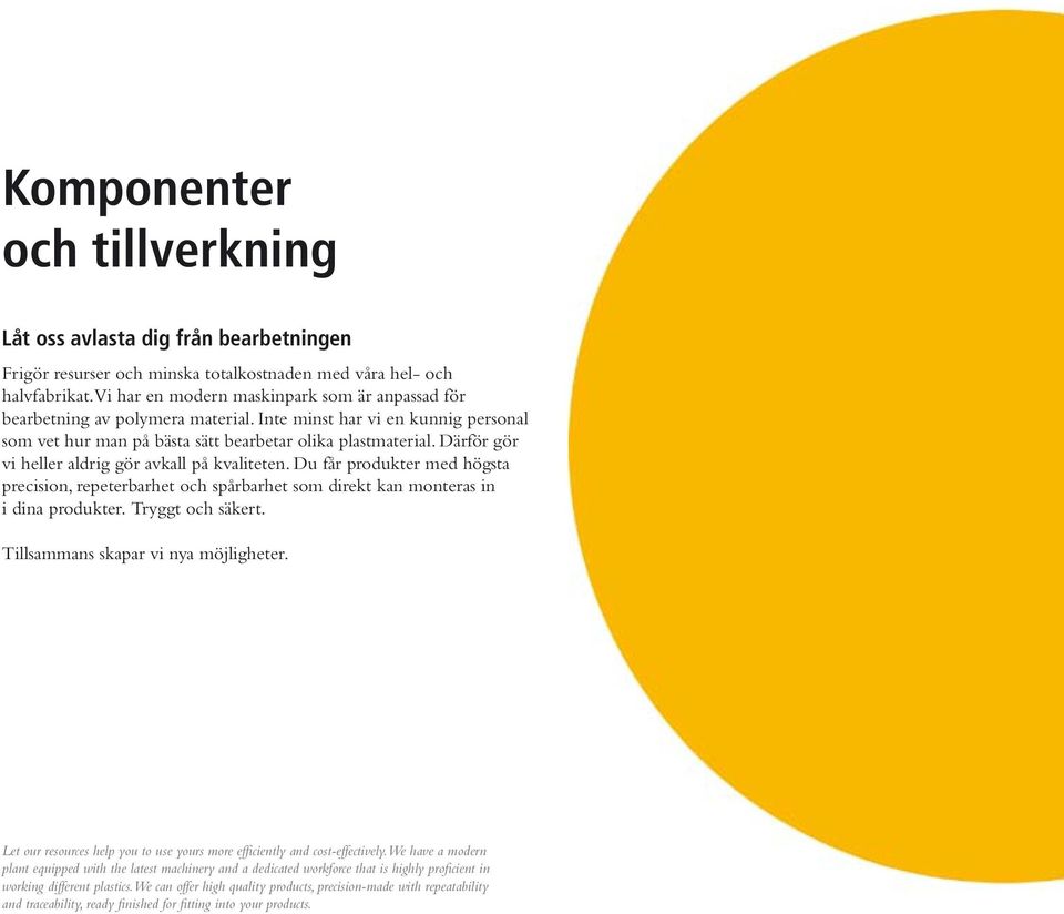 Därför gör vi heller aldrig gör avkall på kvaliteten. Du får produkter med högsta precision, repeterbarhet och spårbarhet som direkt kan monteras in i dina produkter. Tryggt och säkert.