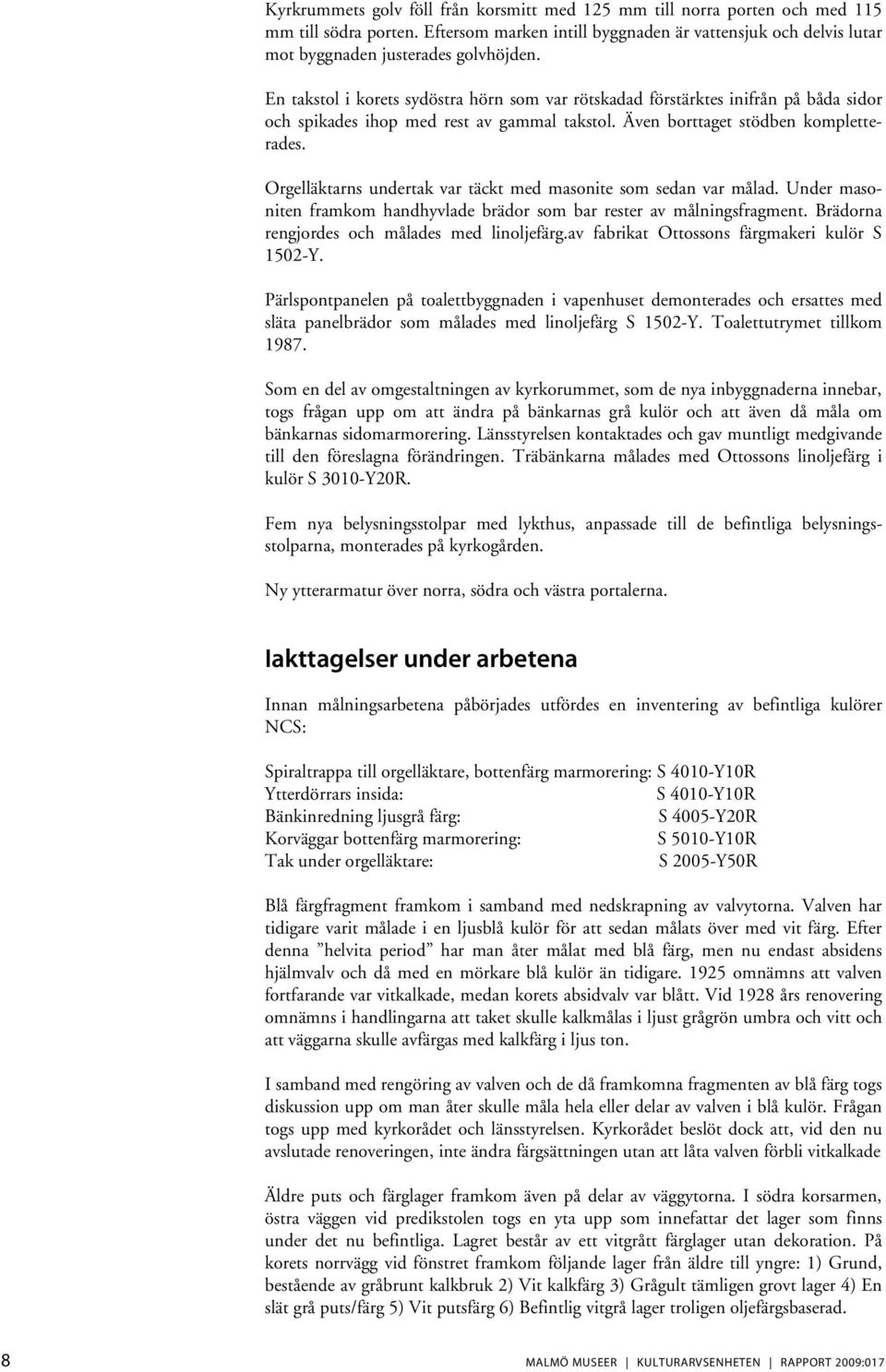 Orgelläktarns undertak var täckt med masonite som sedan var målad. Under masoniten framkom handhyvlade brädor som bar rester av målningsfragment. Brädorna rengjordes och målades med linoljefärg.