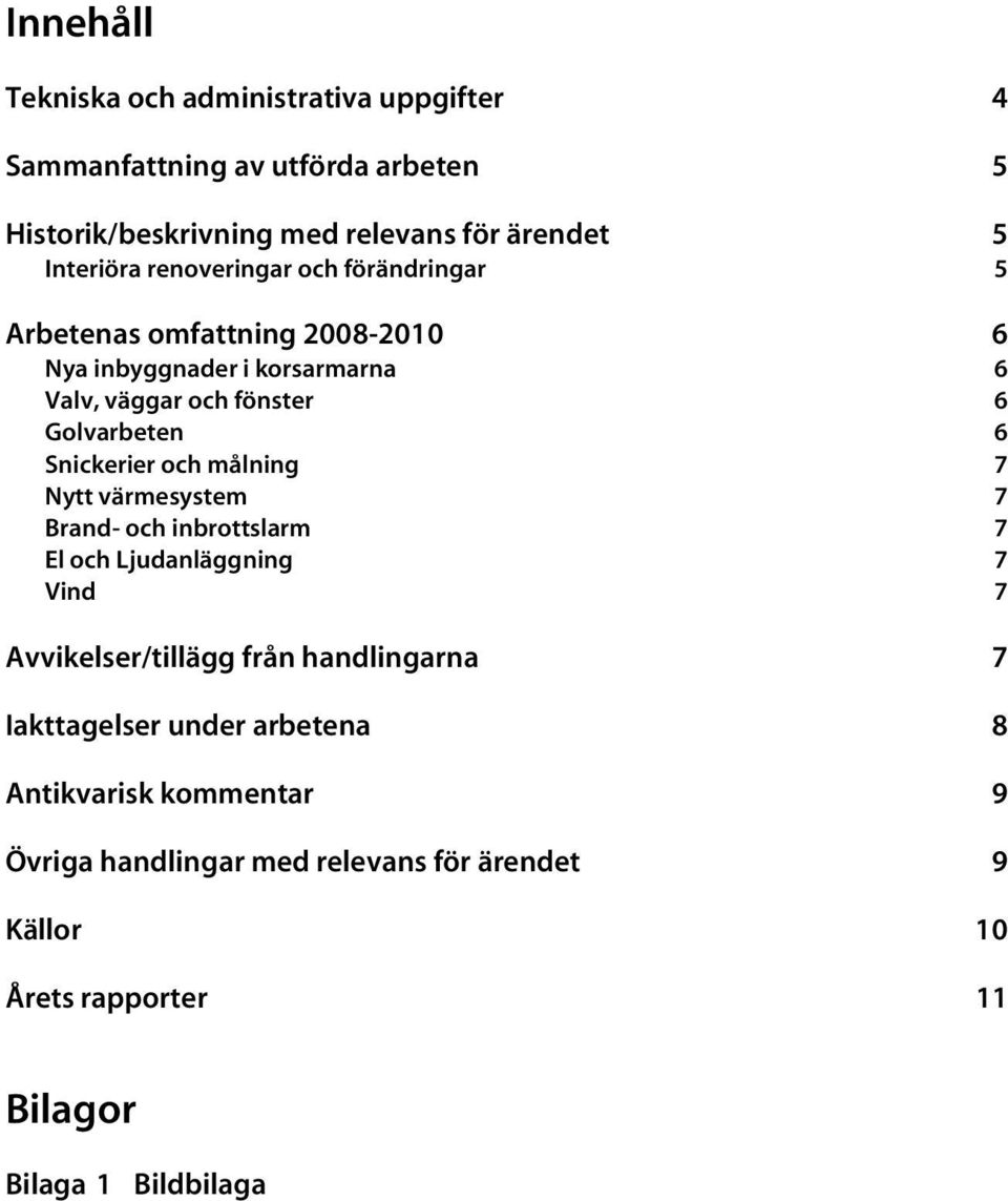 Snickerier och målning 7 Nytt värmesystem 7 Brand- och inbrottslarm 7 El och Ljudanläggning 7 Vind 7 Avvikelser/tillägg från handlingarna 7