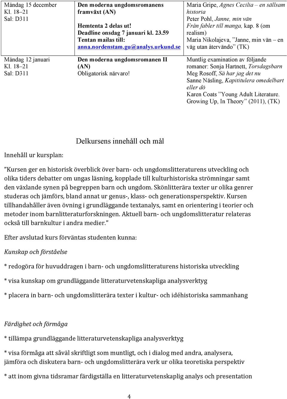 8 (om realism) Maria Nikolajeva, Janne, min vän en väg utan återvändo (TK) Muntlig examination av följande romaner: Sonja Hartnett, Torsdagsbarn Meg Rosoff, Så har jag det nu Sanne Näsling,