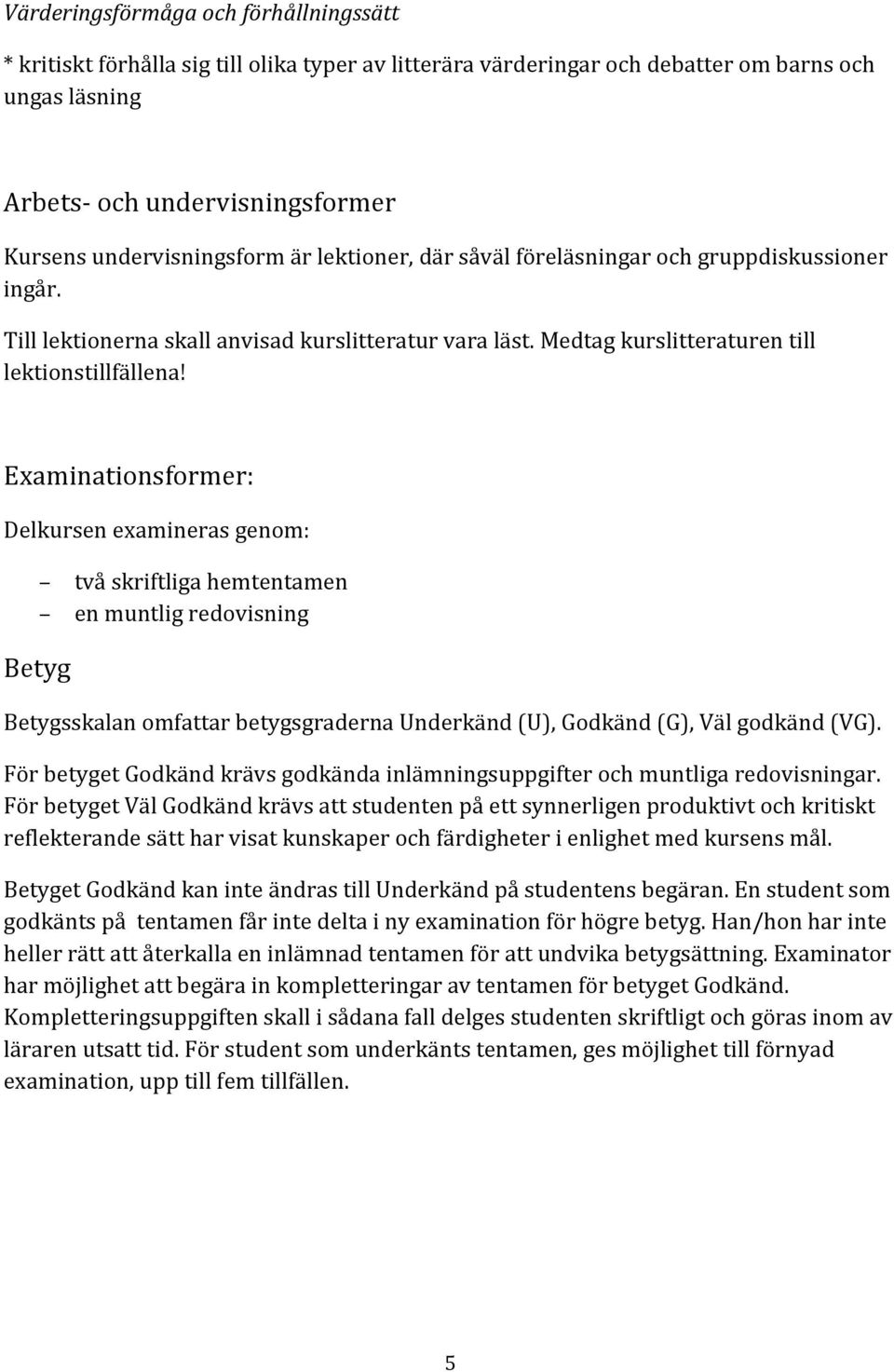 Examinationsformer: Delkursen examineras genom: två skriftliga hemtentamen en muntlig redovisning Betyg Betygsskalan omfattar betygsgraderna Underkänd (U), Godkänd (G), Väl godkänd (VG).