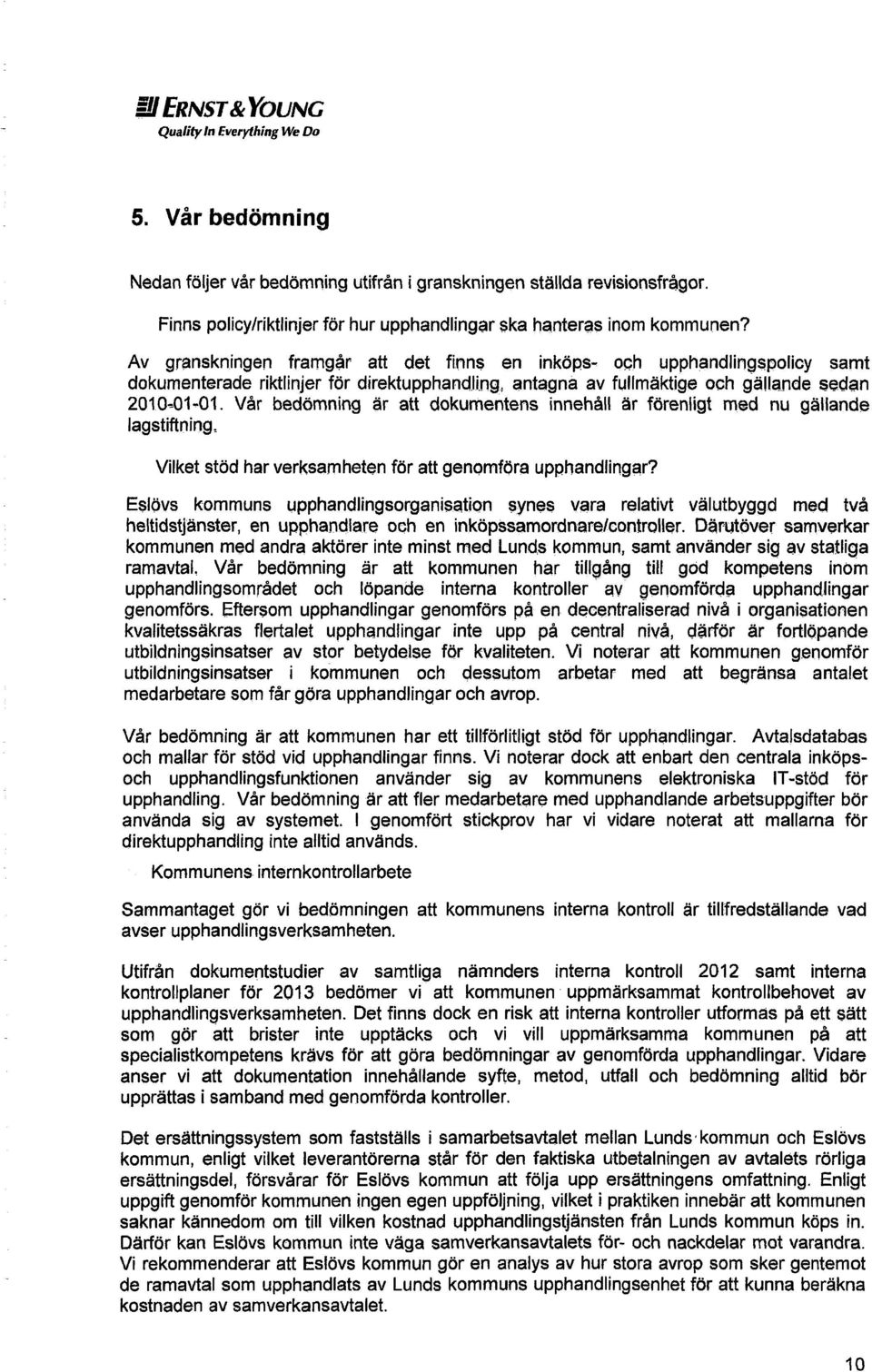 Av granskningen framgår att det finns en inköps- och upphandlingspolicy samt dokumenterade riktlinjer för direktupphandling, antagna av fullmäktige och gällande sedan 2010-01-01.