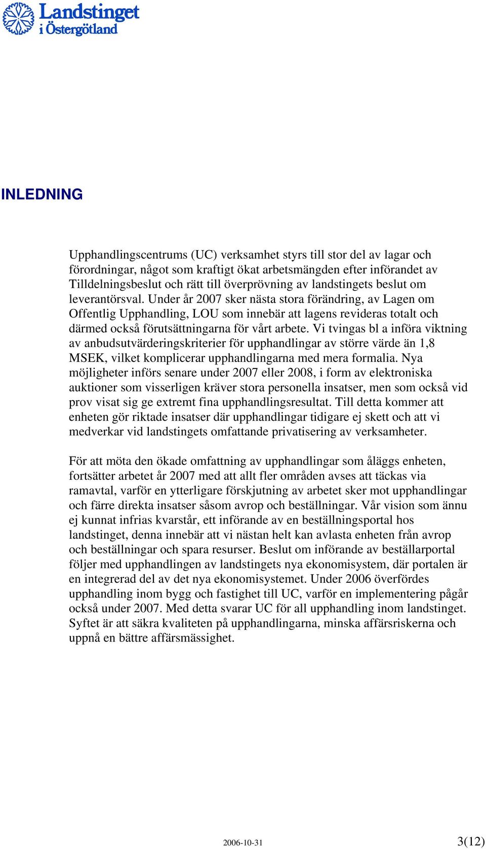 Under år 2007 sker nästa stora förändring, av Lagen om Offentlig Upphandling, LOU som innebär att lagens revideras totalt och därmed också förutsättningarna för vårt arbete.