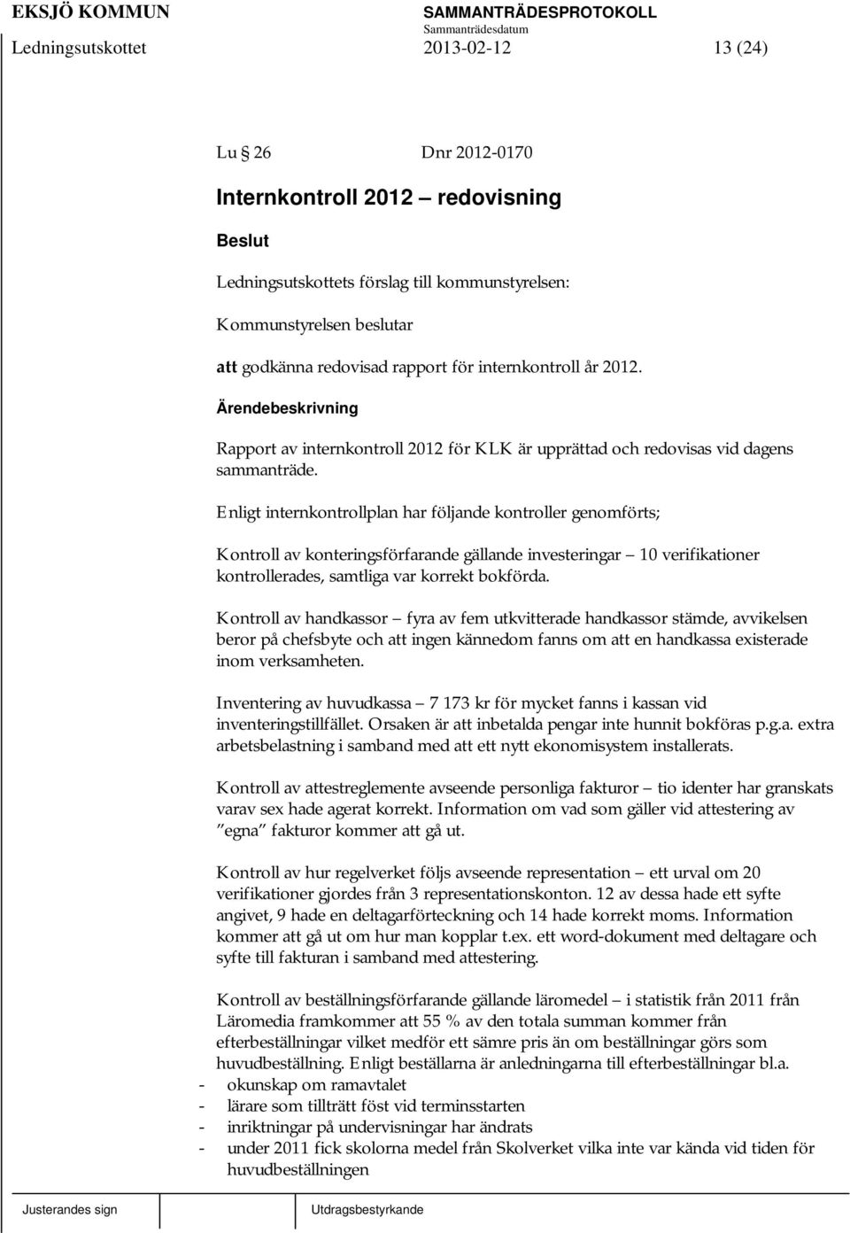 Enligt internkontrollplan har följande kontroller genomförts; Kontroll av konteringsförfarande gällande investeringar 10 verifikationer kontrollerades, samtliga var korrekt bokförda.