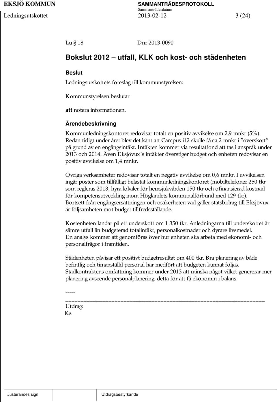 Redan tidigt under året blev det känt att Campus i12 skulle få ca 2 mnkr i överskott på grund av en engångsintäkt. Intäkten kommer via resultatfond att tas i anspråk under 2013 och 2014.