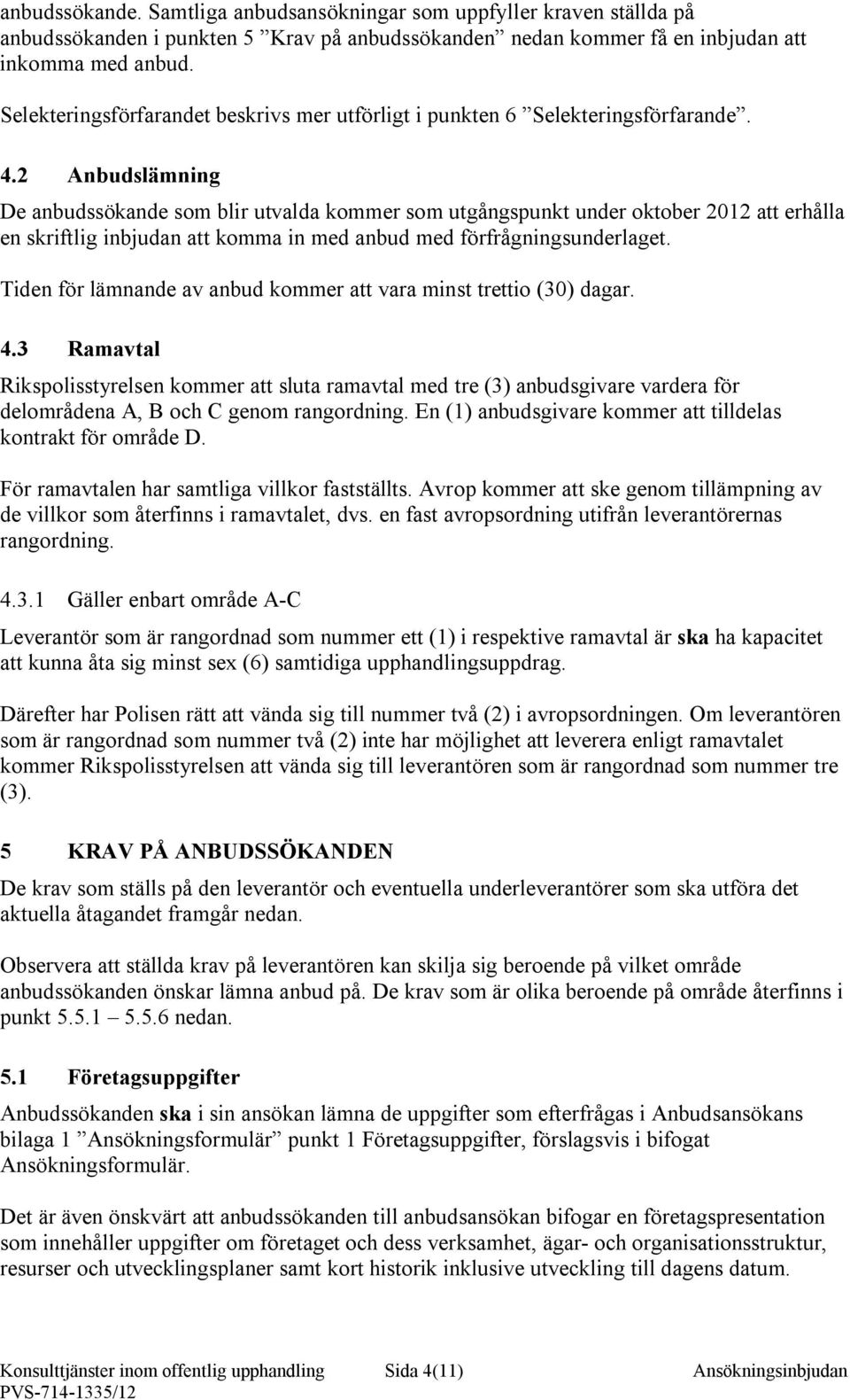 2 Anbudslämning De anbudssökande som blir utvalda kommer som utgångspunkt under oktober 2012 att erhålla en skriftlig inbjudan att komma in med anbud med förfrågningsunderlaget.