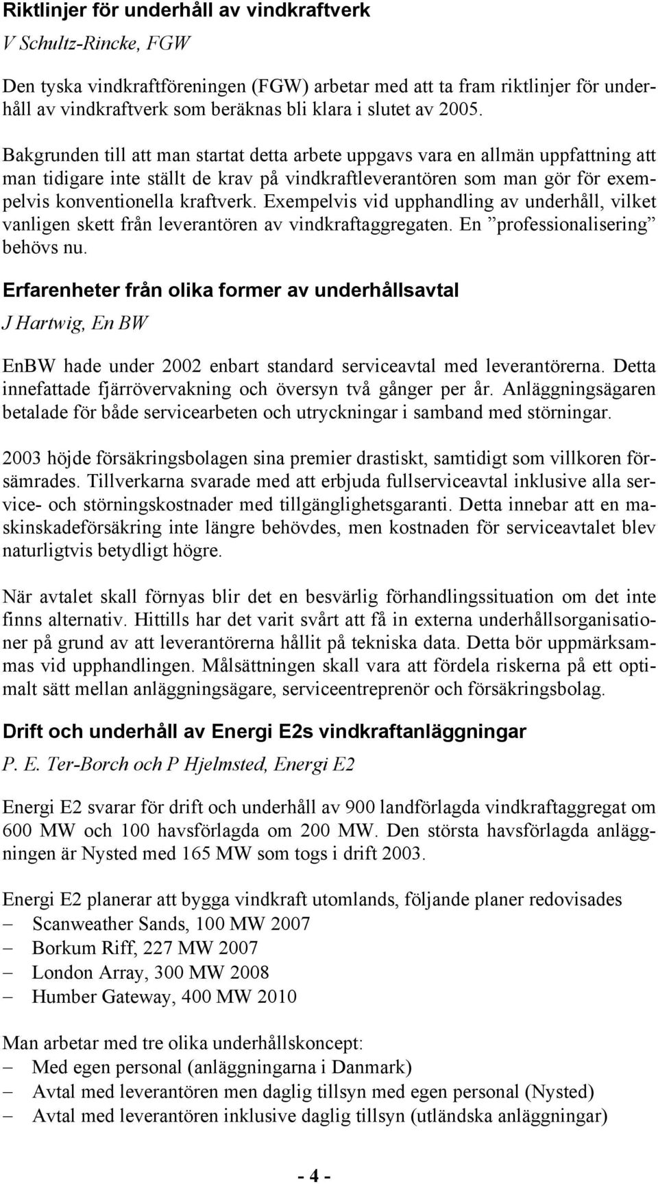 Bakgrunden till att man startat detta arbete uppgavs vara en allmän uppfattning att man tidigare inte ställt de krav på vindkraftleverantören som man gör för exempelvis konventionella kraftverk.