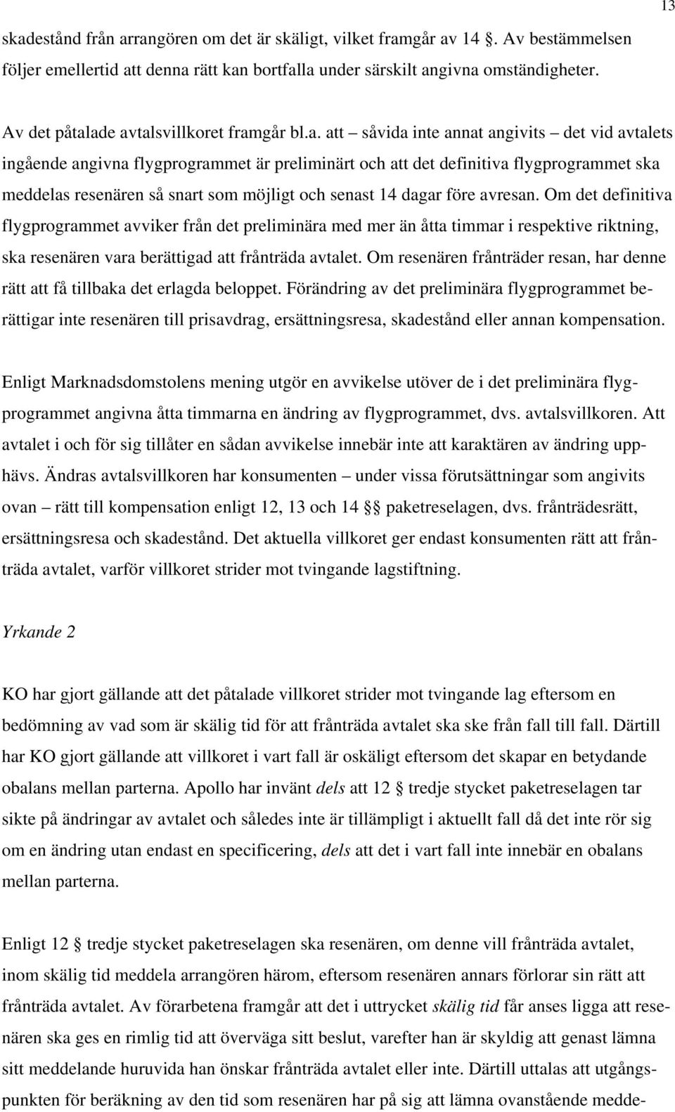 ade avtalsvillkoret framgår bl.a. att såvida inte annat angivits det vid avtalets ingående angivna flygprogrammet är preliminärt och att det definitiva flygprogrammet ska meddelas resenären så snart