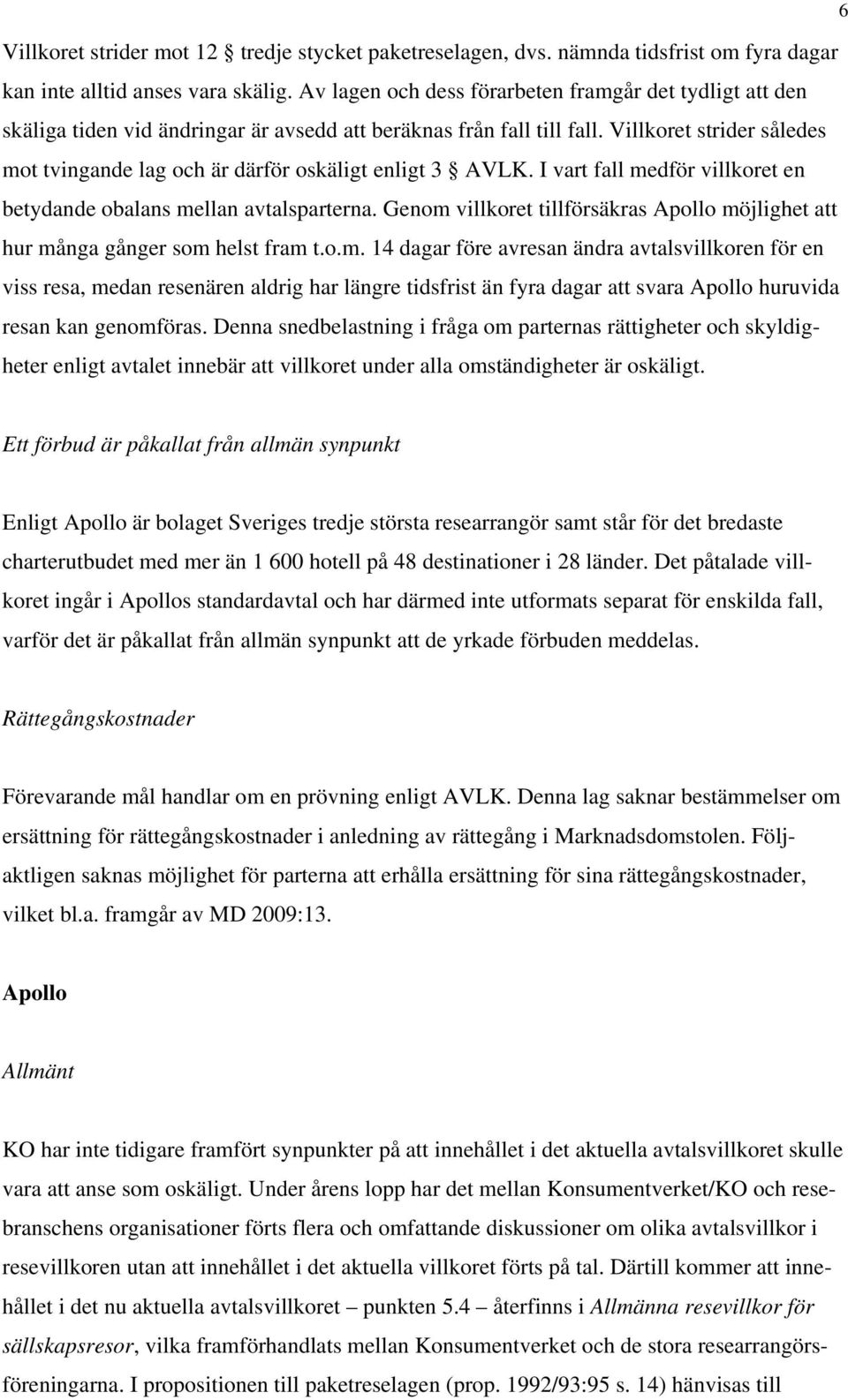 Villkoret strider således mot tvingande lag och är därför oskäligt enligt 3 AVLK. I vart fall medför villkoret en betydande obalans mellan avtalsparterna.