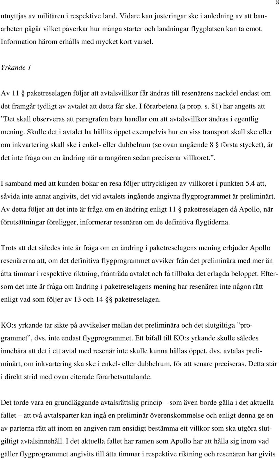 I förarbetena (a prop. s. 81) har angetts att Det skall observeras att paragrafen bara handlar om att avtalsvillkor ändras i egentlig mening.