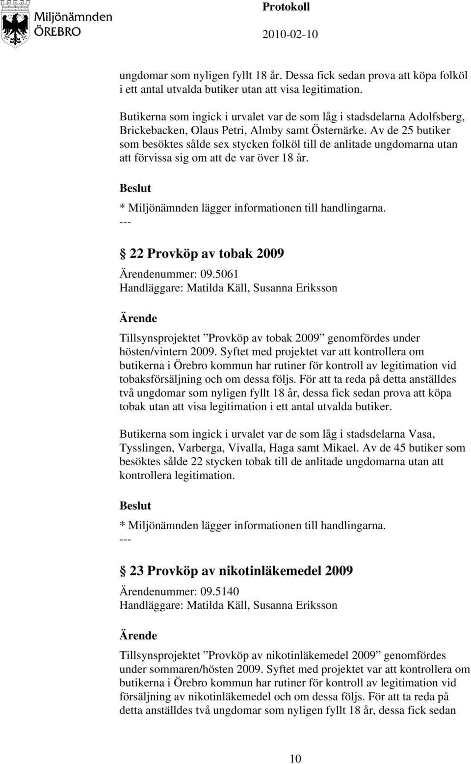 Av de 25 butiker som besöktes sålde sex stycken folköl till de anlitade ungdomarna utan att förvissa sig om att de var över 18 år. * Miljönämnden lägger informationen till handlingarna.