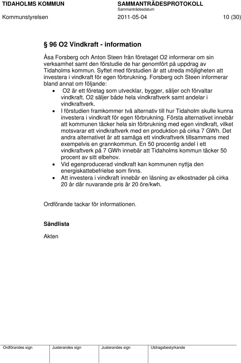 Forsberg och Steen informerar bland annat om följande: O2 är ett företag som utvecklar, bygger, säljer och förvaltar vindkraft. O2 säljer både hela vindkraftverk samt andelar i vindkraftverk.