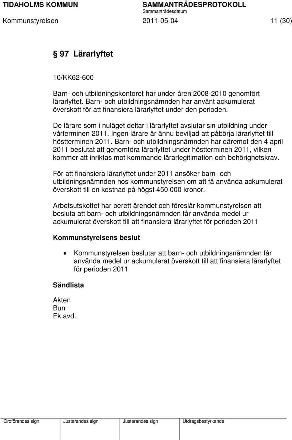 De lärare som i nuläget deltar i lärarlyftet avslutar sin utbildning under vårterminen 2011. Ingen lärare är ännu beviljad att påbörja lärarlyftet till höstterminen 2011.