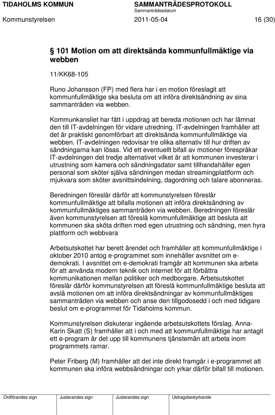 IT-avdelningen framhåller att det är praktiskt genomförbart att direktsända kommunfullmäktige via webben. IT-avdelningen redovisar tre olika alternativ till hur driften av sändningarna kan lösas.